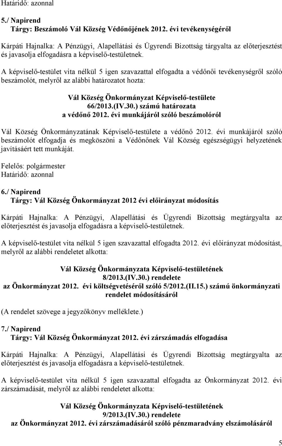 A képviselő-testület vita nélkül 5 igen szavazattal elfogadta a védőnői tevékenységről szóló beszámolót, melyről az alábbi határozatot hozta: Vál Község Önkormányzat Képviselő-testülete 66/2013.(IV.