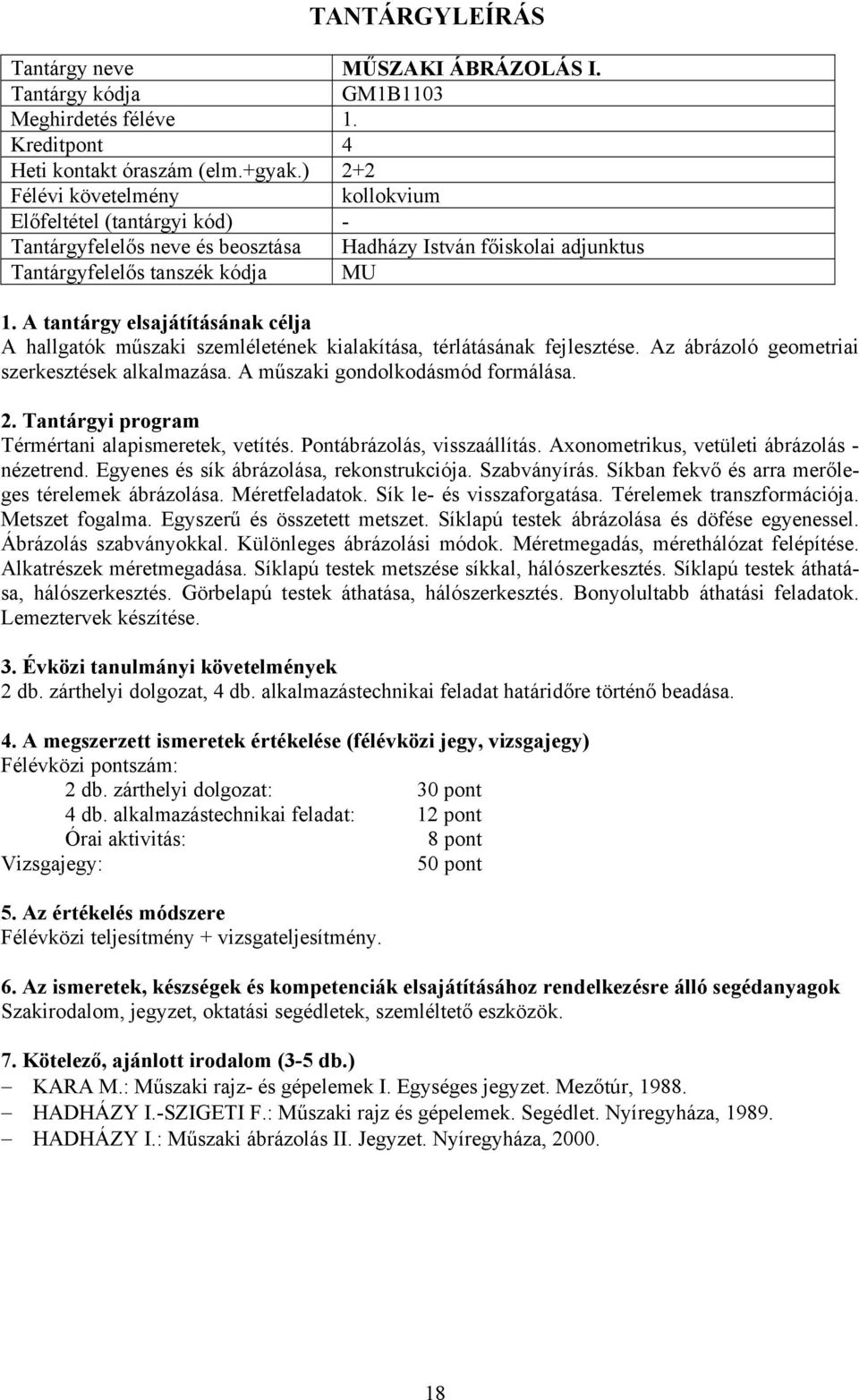 térlátásának fejlesztése. Az ábrázoló geometriai szerkesztések alkalmazása. A műszaki gondolkodásmód formálása. Térmértani alapismeretek, vetítés. Pontábrázolás, visszaállítás.
