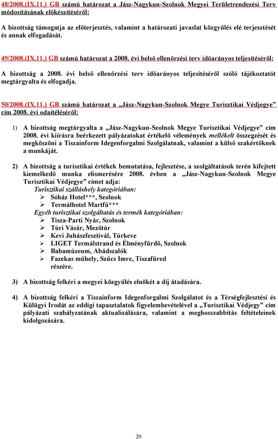 terjesztését és annak elfogadását. 49/2008.(IX.11.) GB számú határozat a 2008. évi belső ellenőrzési terv időarányos teljesítéséről: A bizottság a 2008.