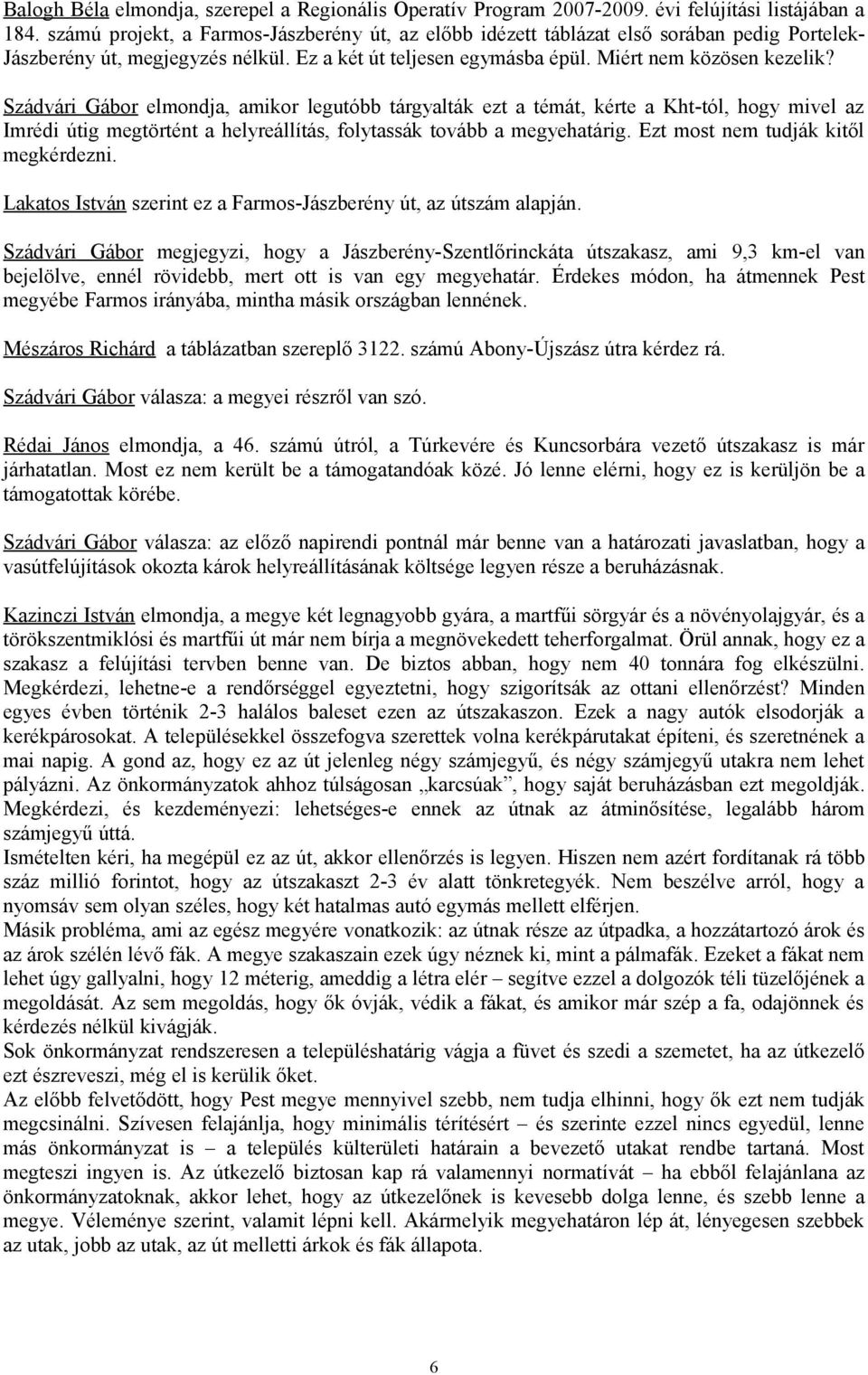 Szádvári Gábor elmondja, amikor legutóbb tárgyalták ezt a témát, kérte a Kht-tól, hogy mivel az Imrédi útig megtörtént a helyreállítás, folytassák tovább a megyehatárig.