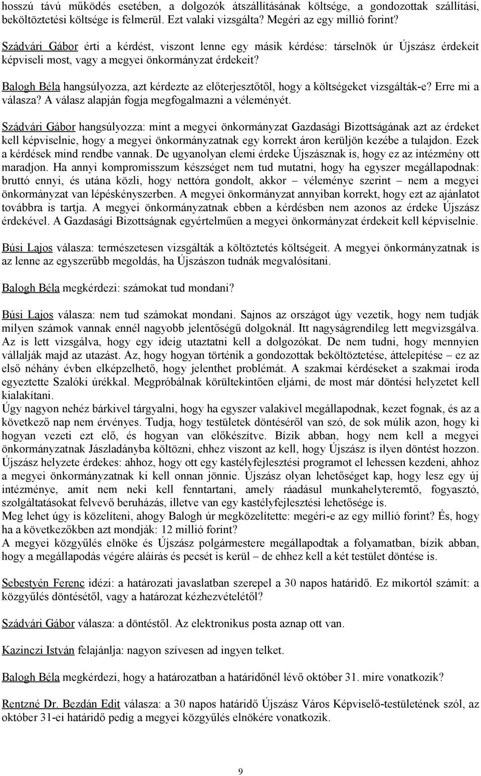 Balogh Béla hangsúlyozza, azt kérdezte az előterjesztőtől, hogy a költségeket vizsgálták-e? Erre mi a válasza? A válasz alapján fogja megfogalmazni a véleményét.