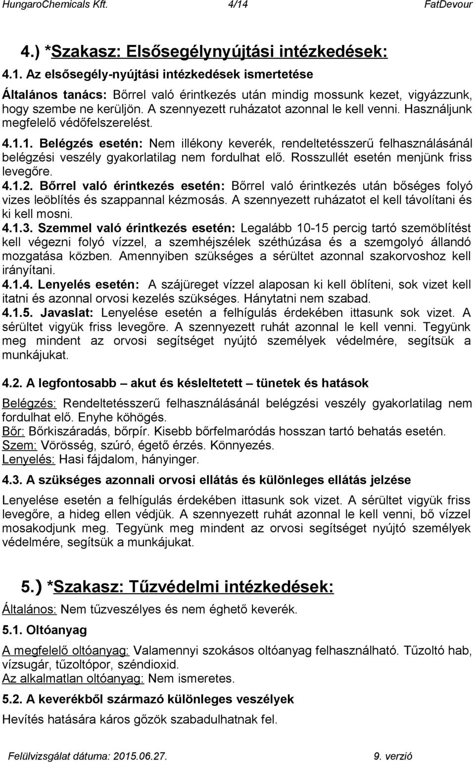 1. Belégzés esetén: Nem illékony keverék, rendeltetésszerű felhasználásánál belégzési veszély gyakorlatilag nem fordulhat elő. Rosszullét esetén menjünk friss levegőre. 4.1.2.