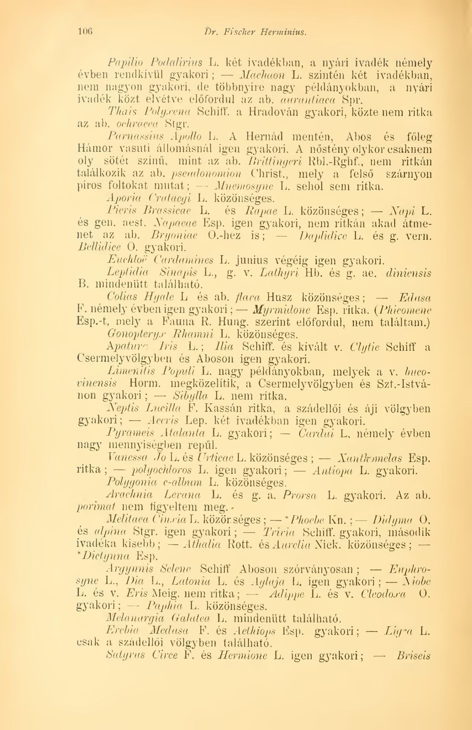a Hradován gyakori, közte nem ritka az ab. ochracea Stgr. Parnassius Apolló L. A Hernád mentén, Abos és fleg Hámor vasúti állomásnál igen gyakori. A nstény olykor csaknem oly sötét szín, mint az ab.