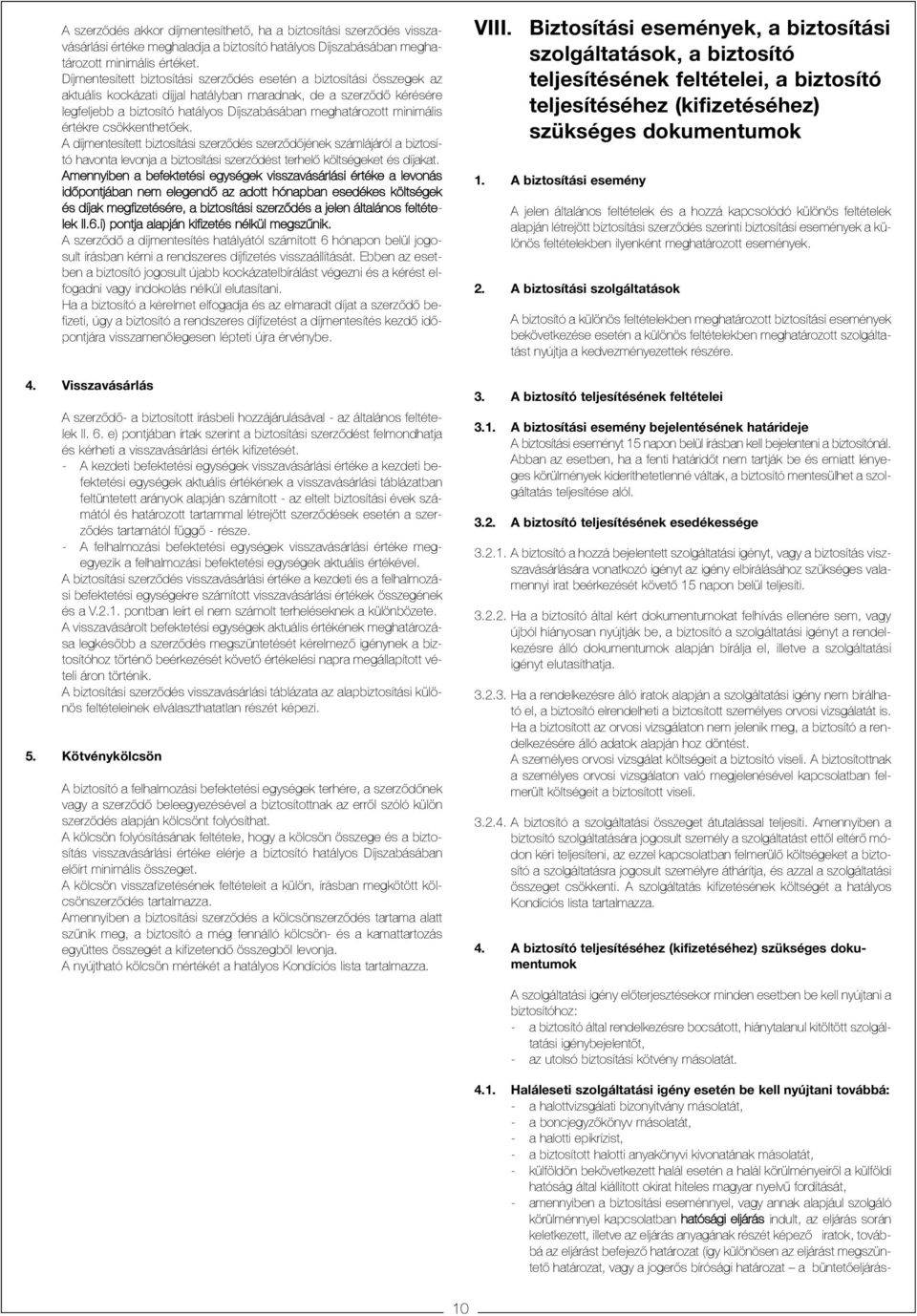 minimális értékre csökkenthetõek. A díjmentesített biztosítási szerzõdés szerzõdõjének számlájáról a biztosító havonta levonja a biztosítási szerzõdést terhelõ költségeket és díjakat.