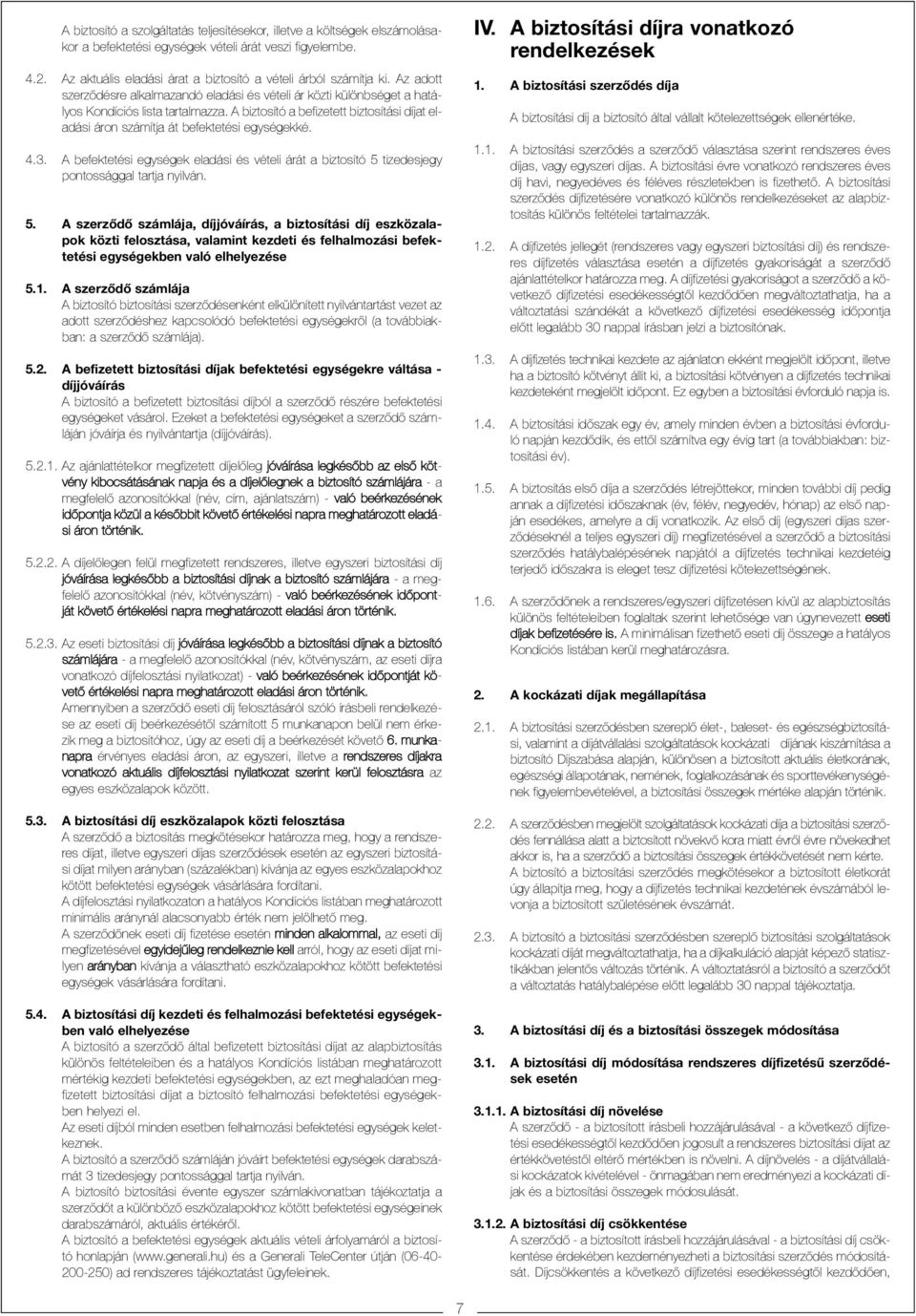 A biztosító a befizetett biztosítási díjat eladási áron számítja át befektetési egységekké. 4.3. A befektetési egységek eladási és vételi árát a biztosító 5 