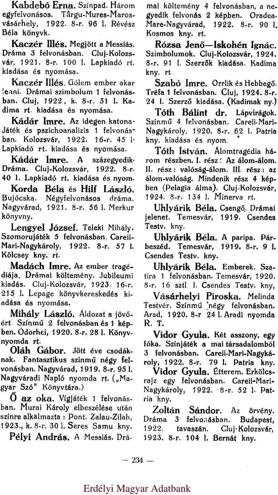 Játék és pszichoanalizis 1 felvonásban. Kolozsvár, 1922. 16-r. 45 l. Lapkiadó kiadása és nyomása. Kádár Imre. A százegyedik. Dráma. Cluj-Kolozsvár, 1922. 8-r. 40 l. Lapkiadó kiadása és nyom. Korda Béla és Hilf László.