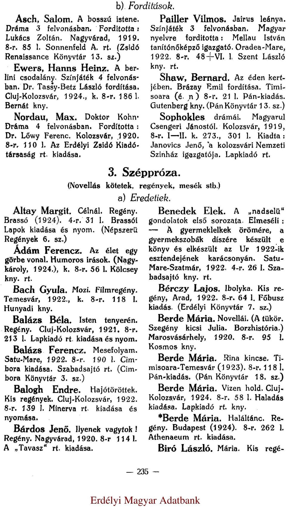 8-r. 110 l. Az Erdélyi Zsidó Kiadótársaság kiadása. b) Forditások. Pailler Vilmos. Jairus leánya. Színjáték 3 felvonásban. Magyar nyelvre forditotta: Mellau István tanítónőképző igazgató.