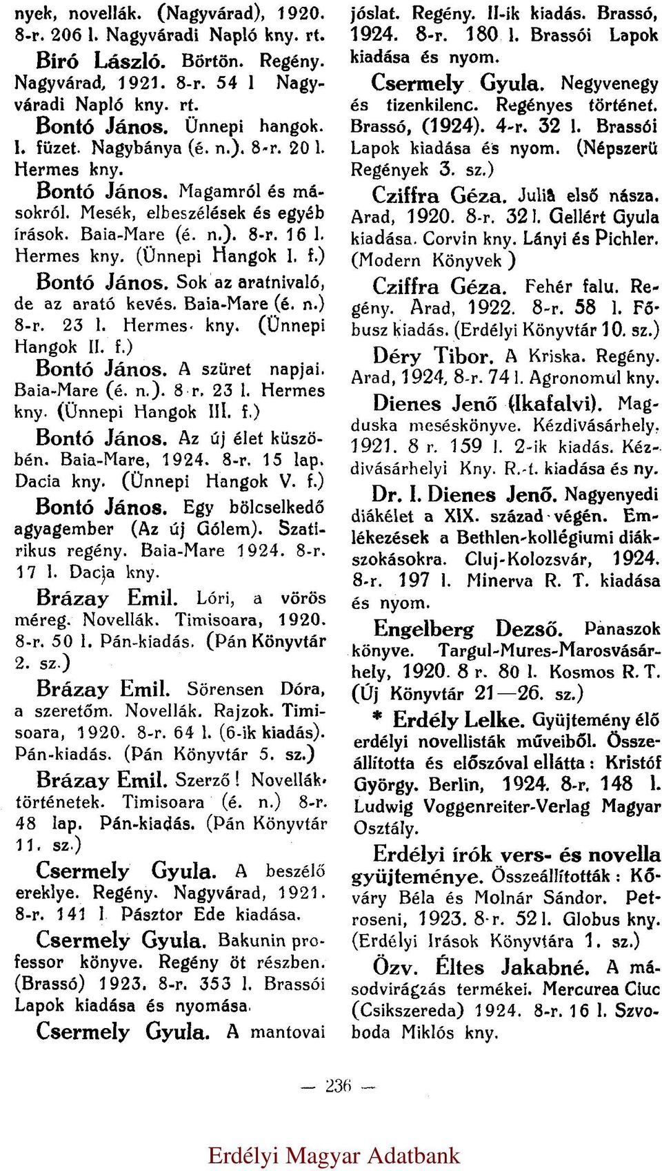 Sok az aratnivaló, de az arató kevés. Baia-Mare (é. n.) 8-r. 23 l. Hermes kny. (Ünnepi Hangok II. f.) Bontó János. A szüret napjai. Baia-Mare (é. n.). 8 r. 23 l. Hermes kny. (Ünnepi Hangok III. f.) Bontó János. Az új élet küszöbén.