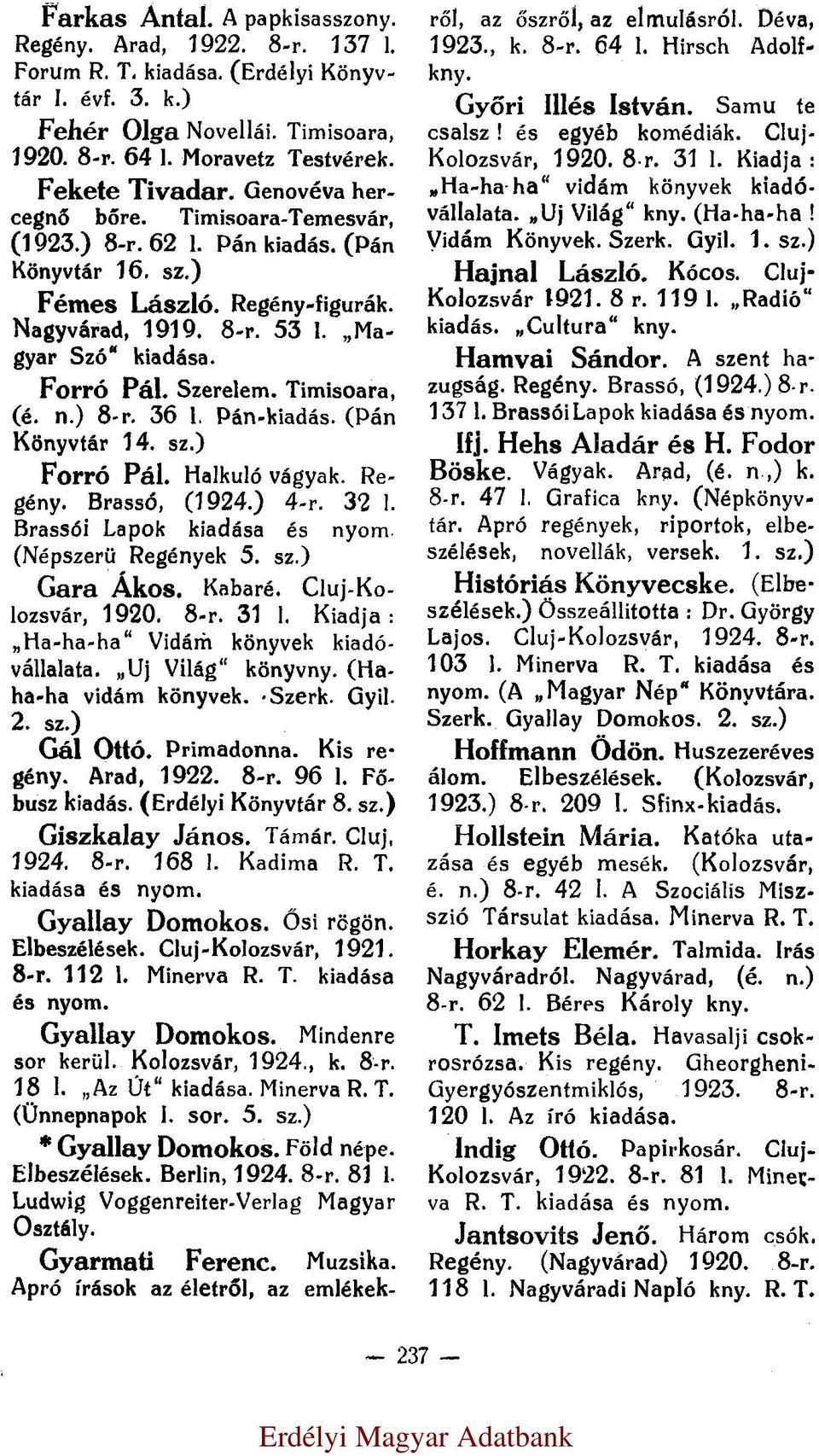 Forró Pál. Szerelem. Timisoara, (é. n.) 8-r. 36 l. Pán-kiadás. (Pán Könyvtár 14. sz.) Forró Pál. Halkuló vágyak. Regény. Brassó, (1924.) 4-r. 32 l. Brassói Lapok kiadása és nyom. (Népszerü Regények 5.