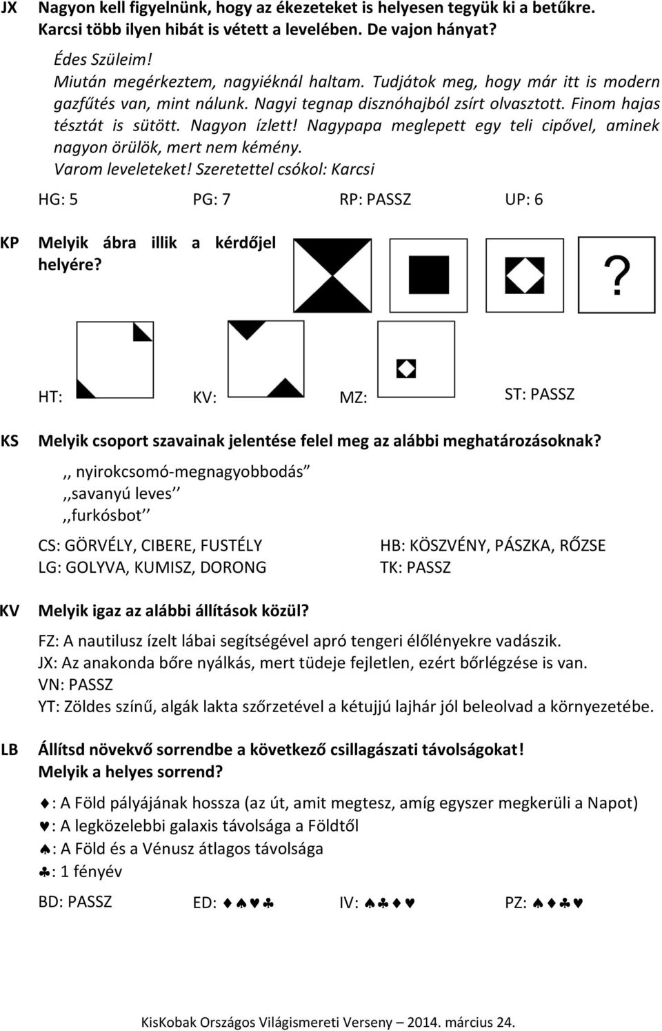 Nagypapa meglepett egy teli cipővel, aminek nagyon örülök, mert nem kémény. Varom leveleteket! Szeretettel csókol: Karcsi HG: 5 PG: 7 RP: PASSZ UP: 6 Melyik ábra illik a kérdőjel helyére?