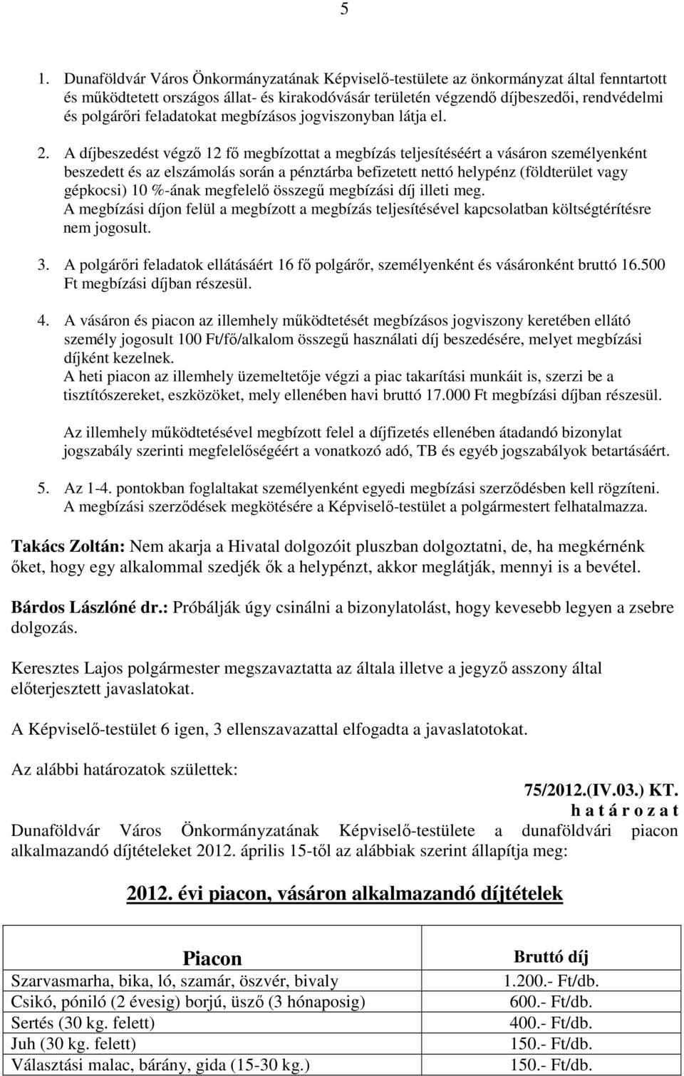 A díjbeszedést végző 12 fő megbízottat a megbízás teljesítéséért a vásáron személyenként beszedett és az elszámolás során a pénztárba befizetett nettó helypénz (földterület vagy gépkocsi) 10 %-ának