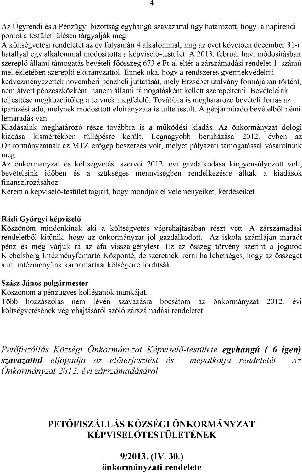 február havi módosításban szereplő állami támogatás bevételi főösszeg 673 e Ft-al eltér a zárszámadási rendelet 1. számú mellékletében szereplő előirányzattól.