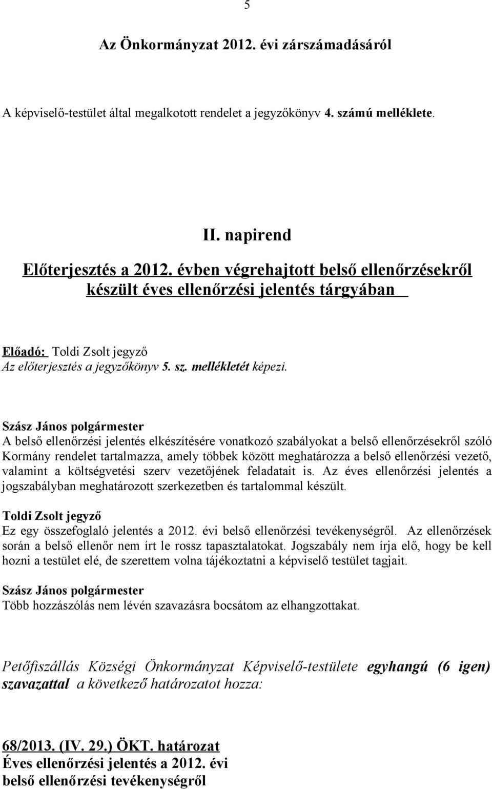 A belső ellenőrzési jelentés elkészítésére vonatkozó szabályokat a belső ellenőrzésekről szóló Kormány rendelet tartalmazza, amely többek között meghatározza a belső ellenőrzési vezető, valamint a