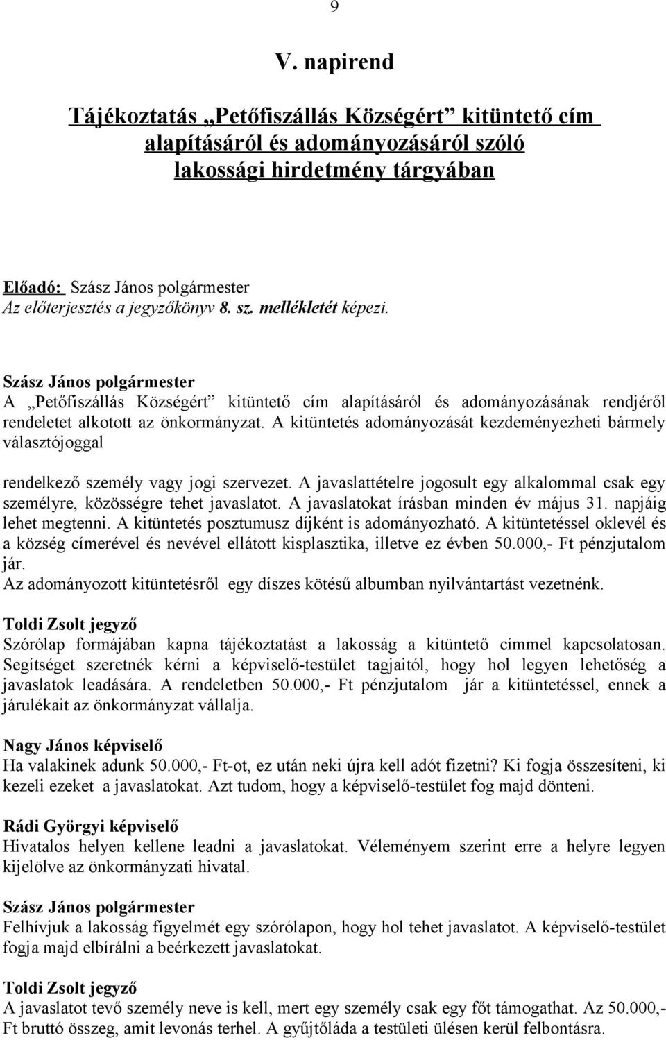 A kitüntetés adományozását kezdeményezheti bármely választójoggal rendelkező személy vagy jogi szervezet. A javaslattételre jogosult egy alkalommal csak egy személyre, közösségre tehet javaslatot.