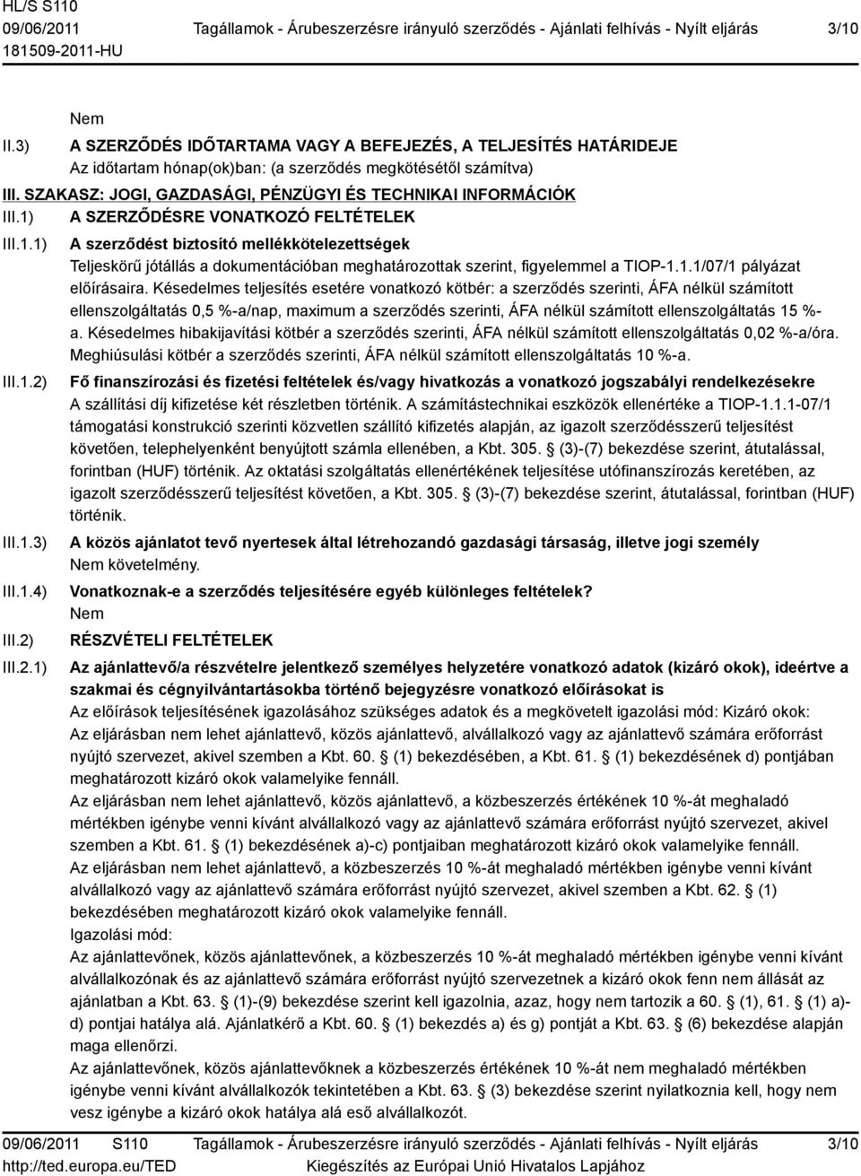 III.1.3) III.1.4) III.2) III.2.1) A szerződést biztosító mellékkötelezettségek Teljeskörű jótállás a dokumentációban meghatározottak szerint, figyelemmel a TIOP-1.1.1/07/1 pályázat előírásaira.