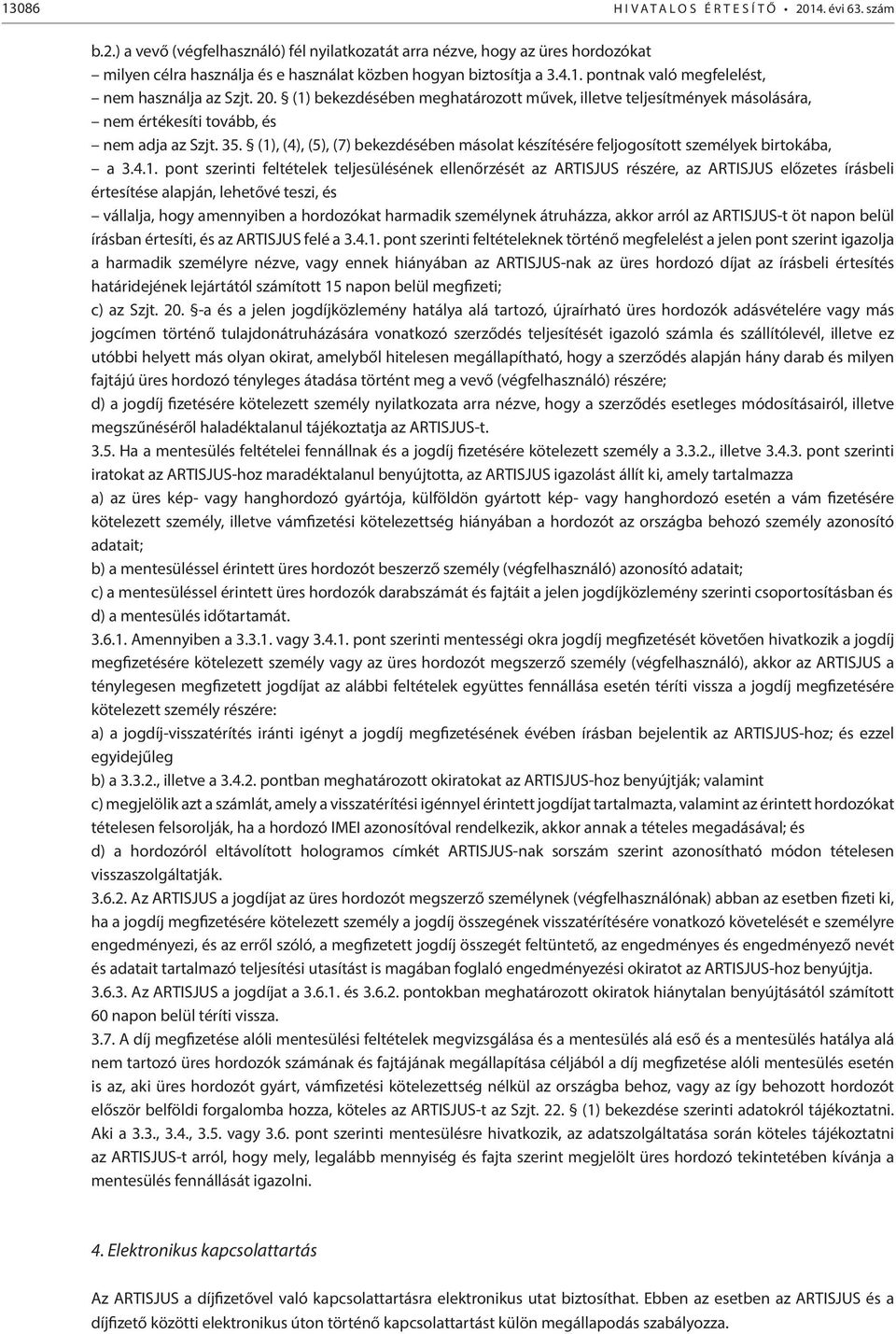 (1), (4), (5), (7) bekezdésében másolat készítésére feljogosított személyek birtokába, a 3.4.1. pont szerinti feltételek teljesülésének ellenőrzését az ARTISJUS részére, az ARTISJUS előzetes írásbeli