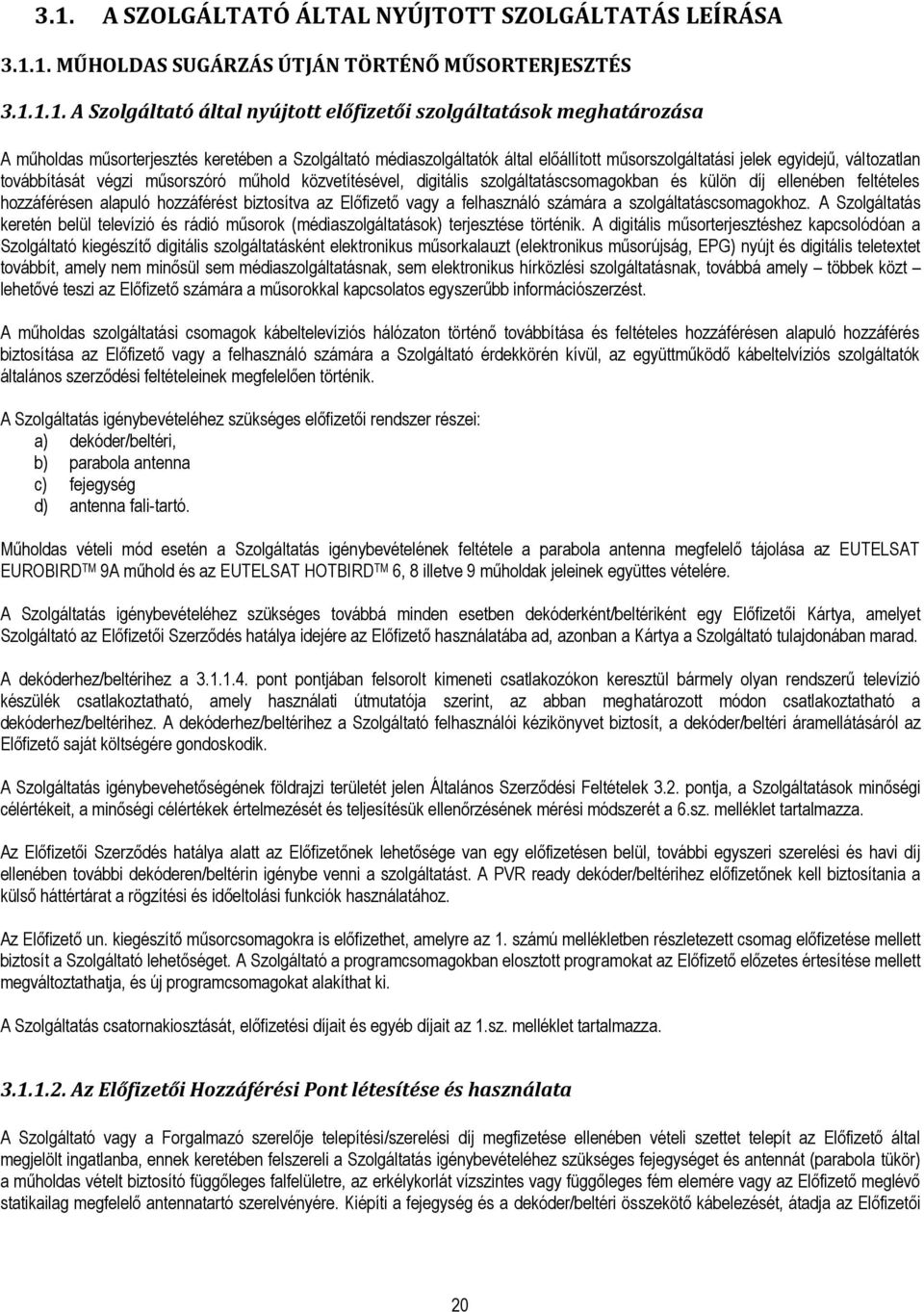 szolgáltatáscsomagokban és külön díj ellenében feltételes hozzáférésen alapuló hozzáférést biztosítva az Előfizető vagy a felhasználó számára a szolgáltatáscsomagokhoz.