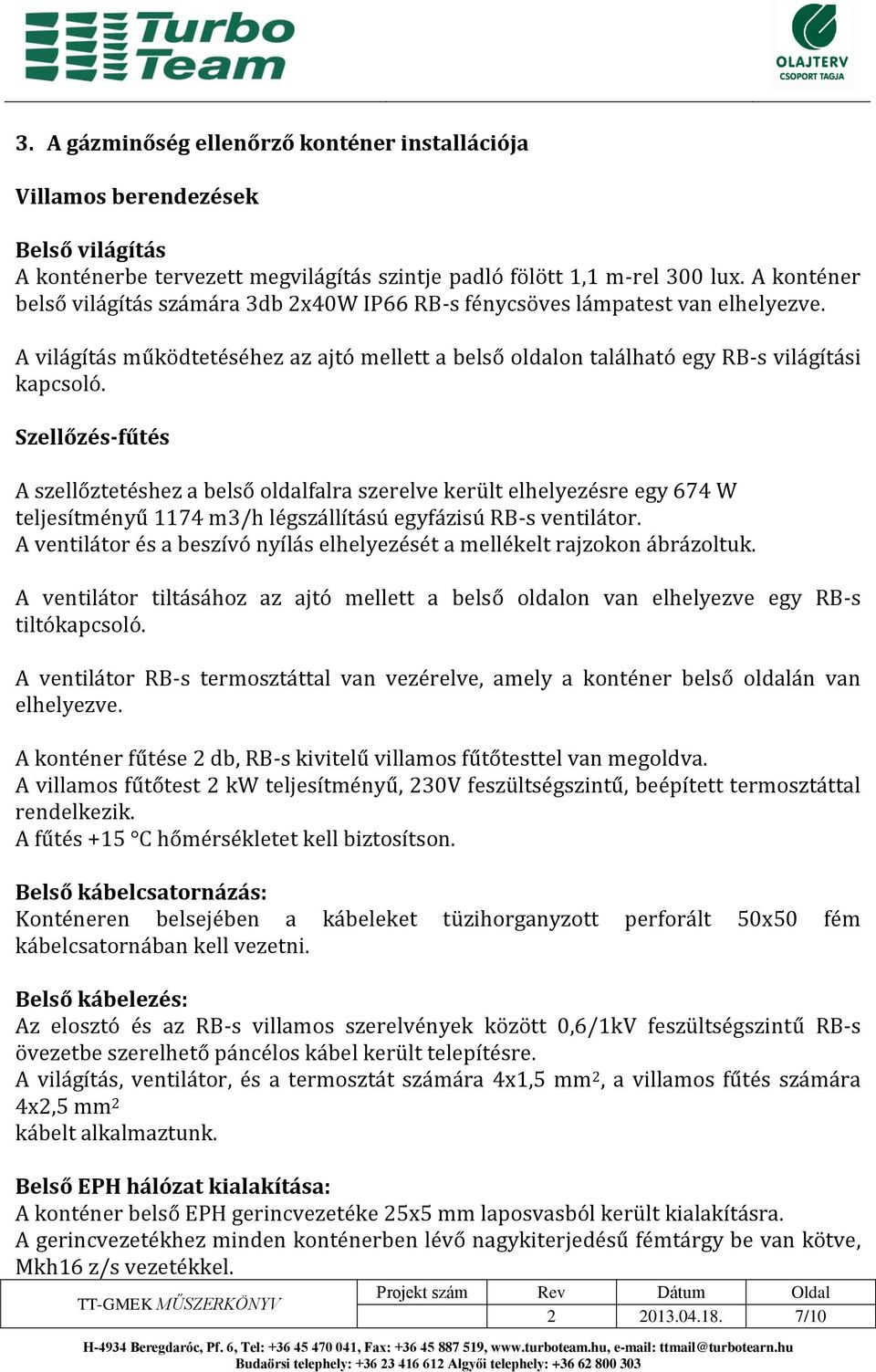 Szellőzés-fűtés A szellőztetéshez a belső oldalfalra szerelve került elhelyezésre egy 674 W teljesítményű 1174 m3/h légszállítású egyfázisú RB-s ventilátor.