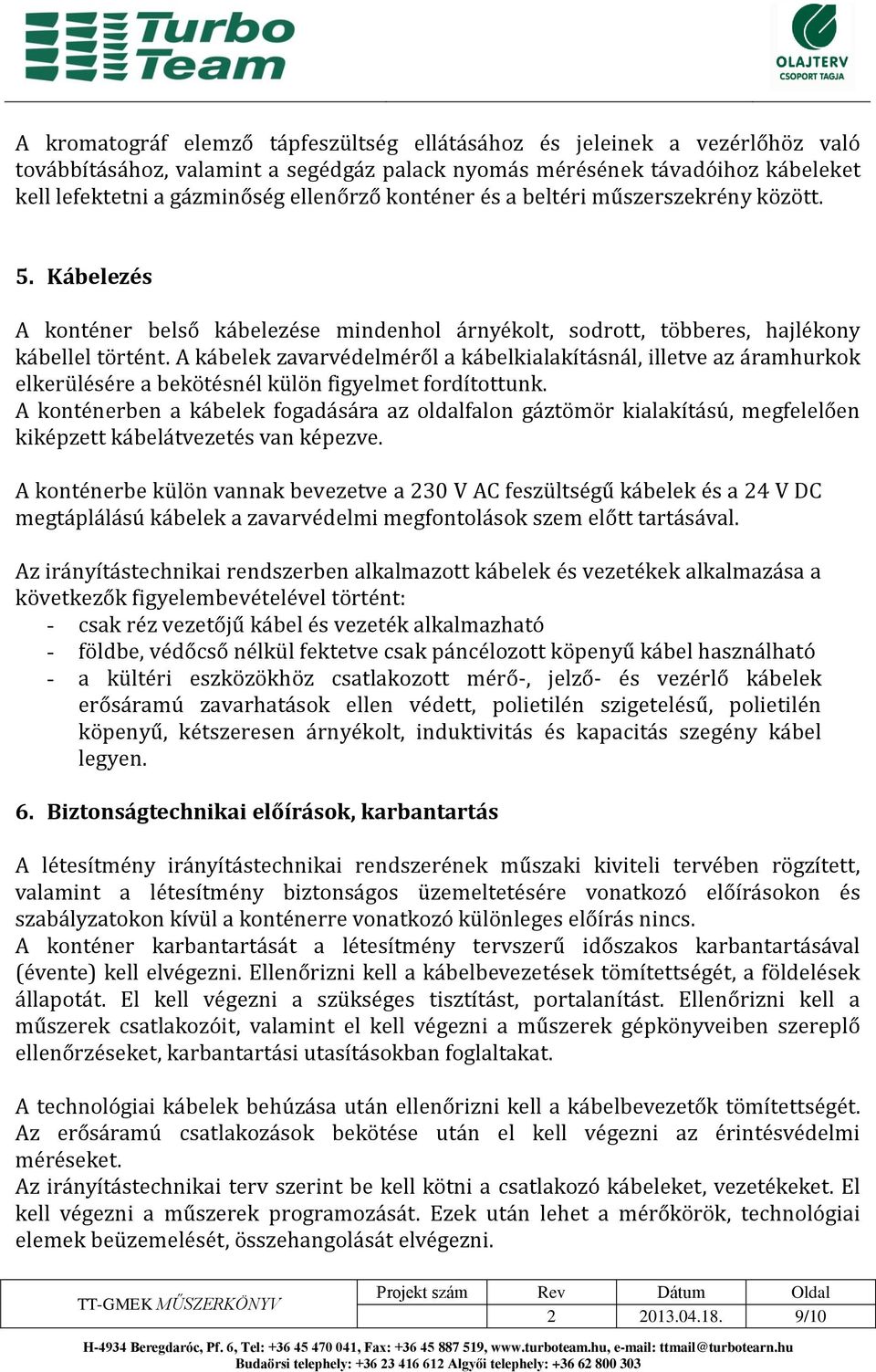 A ka belek zavarve delme ro l a ka belkialakíta sna l, illetve az a ramhurkok elkeru le se re a beko te sne l ku lo n figyelmet fordítottunk.