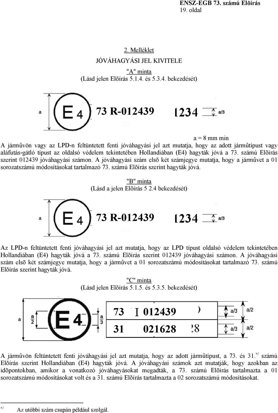 bekezdését) 73 R-012439 a = 8 mm min A jármûvön vagy az LPD-n feltüntetett fenti jóváhagyási jel azt mutatja, hogy az adott jármûtípust vagy aláfutás-gátló típust az oldalsó védelem tekintetében