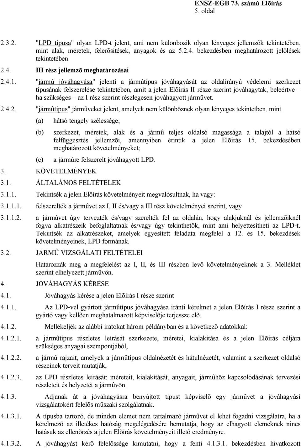 "jármû jóváhagyása" jelenti a jármûtípus jóváhagyását az oldalirányú védelemi szerkezet típusának felszerelése tekintetében, amit a jelen Elõírás II része szerint jóváhagytak, beleértve ha szükséges