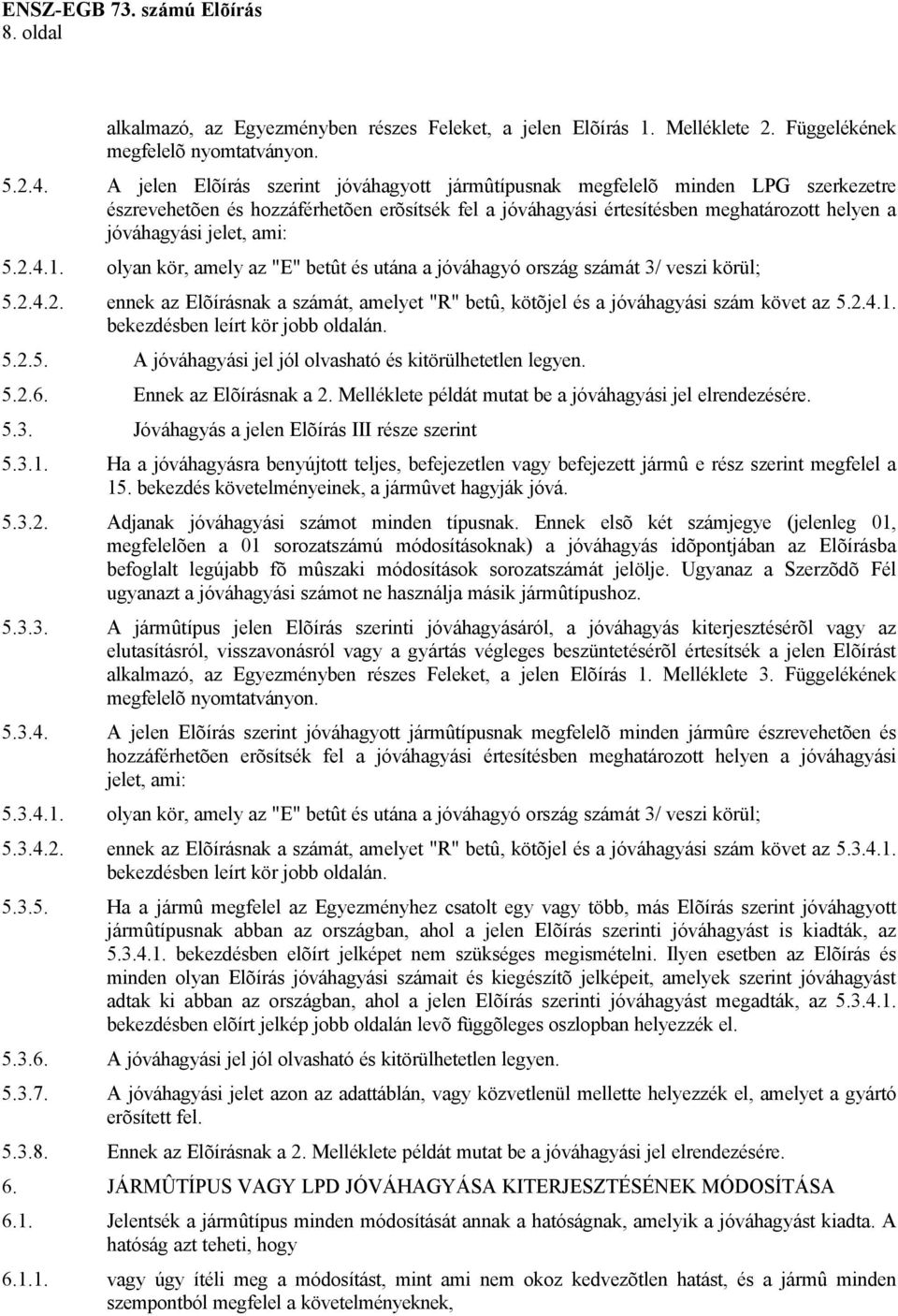 ami: 5.2.4.1. olyan kör, amely az "E" betût és utána a jóváhagyó ország számát 3/ veszi körül; 5.2.4.2. ennek az Elõírásnak a számát, amelyet "R" betû, kötõjel és a jóváhagyási szám követ az 5.2.4.1. bekezdésben leírt kör jobb oldalán.