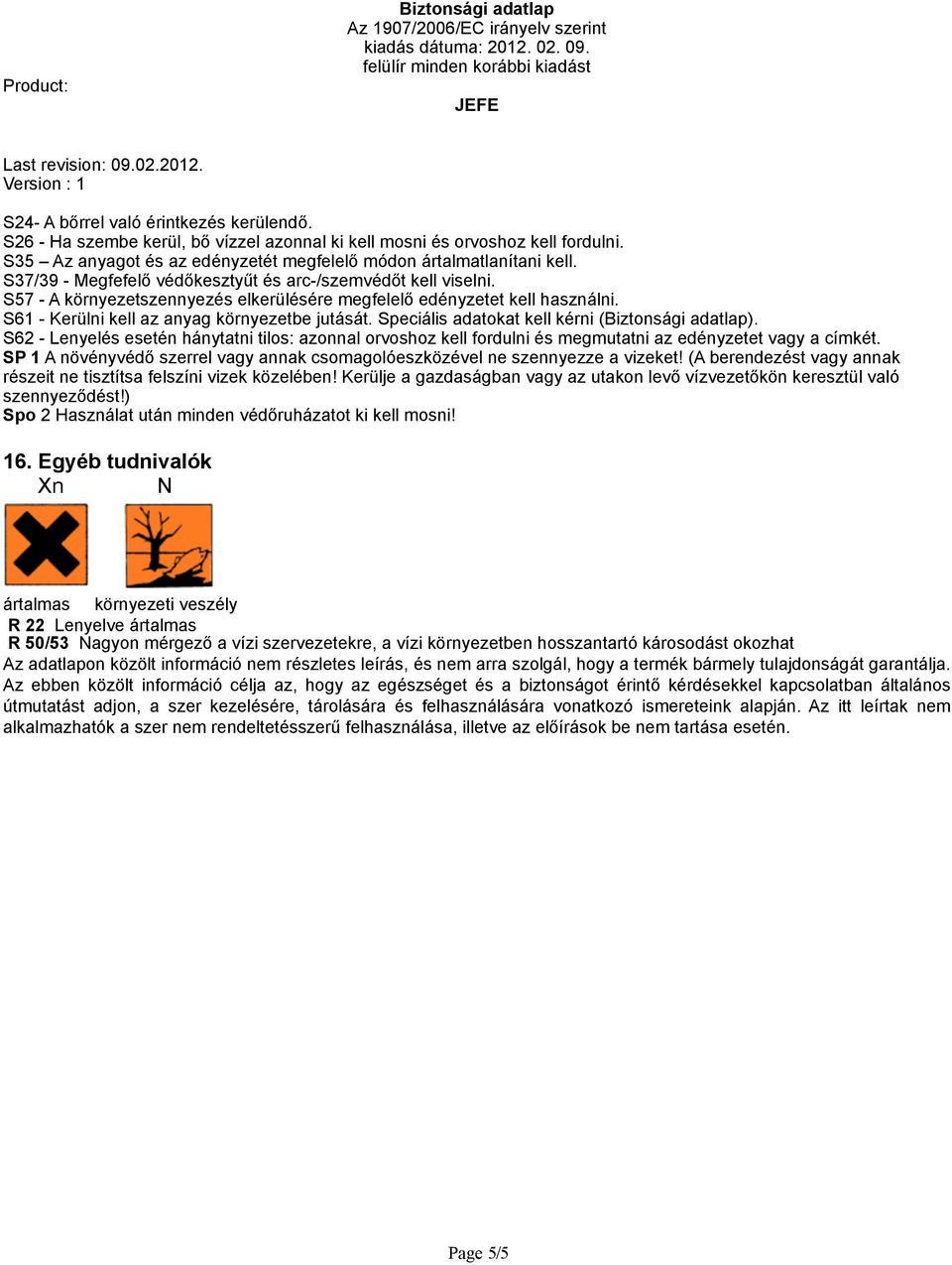 Speciális adatokat kell kérni (). S62 - Lenyelés esetén hánytatni tilos: azonnal orvoshoz kell fordulni és megmutatni az edényzetet vagy a címkét.