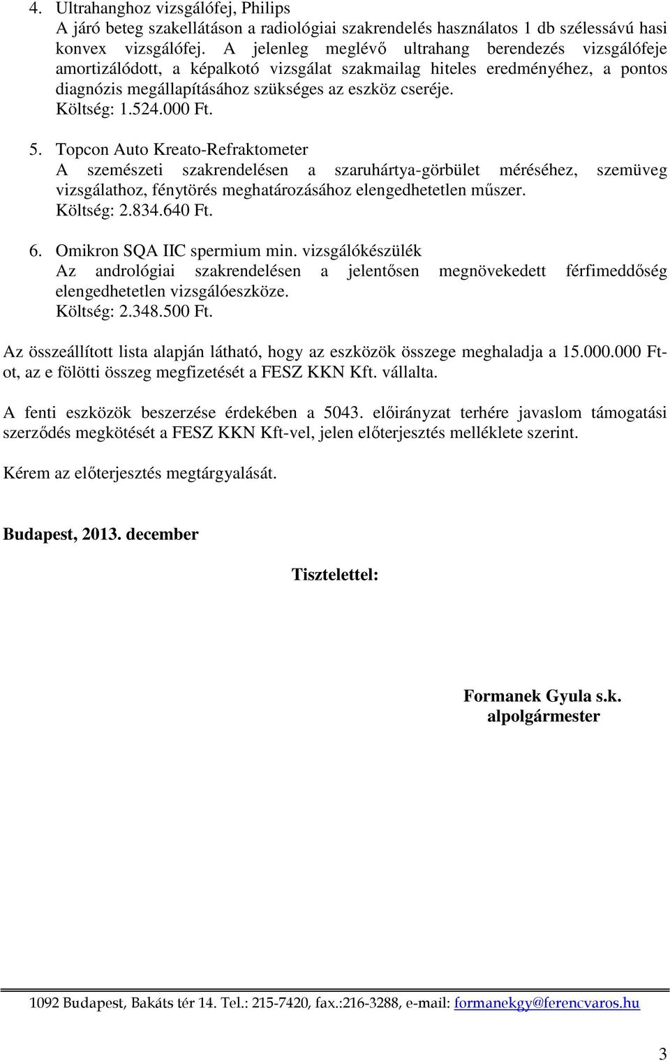 524.000 Ft. 5. Topcon Auto Kreato-Refraktometer A szemészeti szakrendelésen a szaruhártya-görbület méréséhez, szemüveg vizsgálathoz, fénytörés meghatározásához elengedhetetlen műszer. Költség: 2.834.