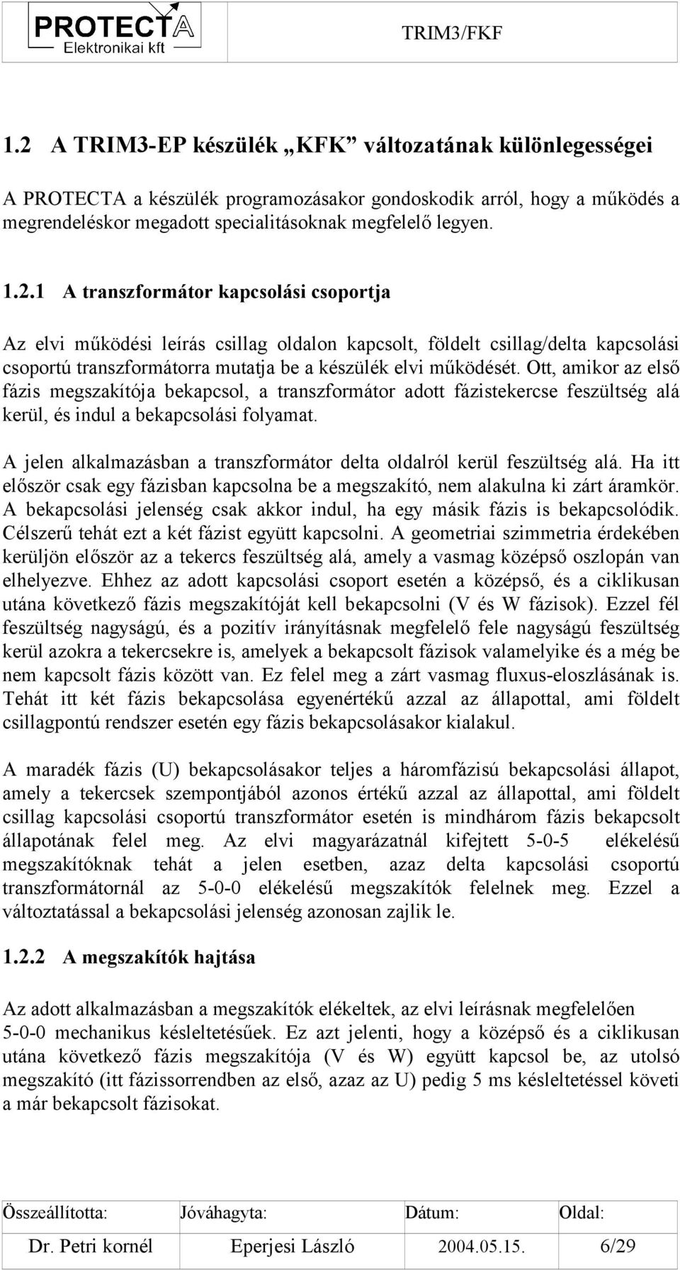 A jelen alkalmazásban a transzformátor delta oldalról kerül feszültség alá. Ha itt először csak egy fázisban kapcsolna be a megszakító, nem alakulna ki zárt áramkör.