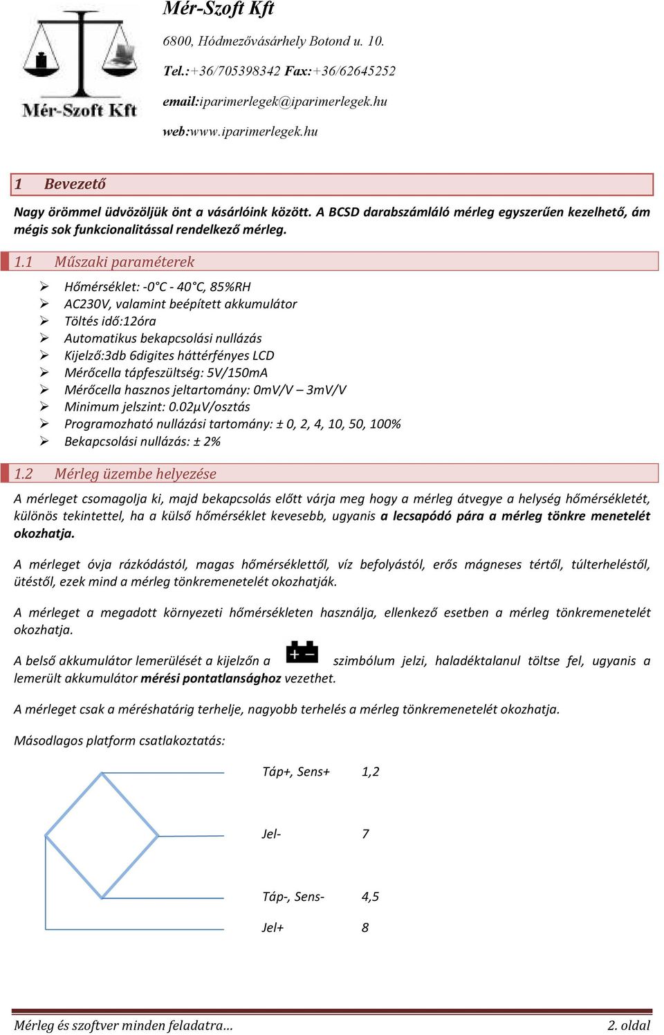 tápfeszültség: 5V/150mA Mérőcella hasznos jeltartomány: 0mV/V 3mV/V Minimum jelszint: 0.02µV/osztás Programozható nullázási tartomány: ± 0, 2, 4, 10, 50, 100% Bekapcsolási nullázás: ± 2% 1.