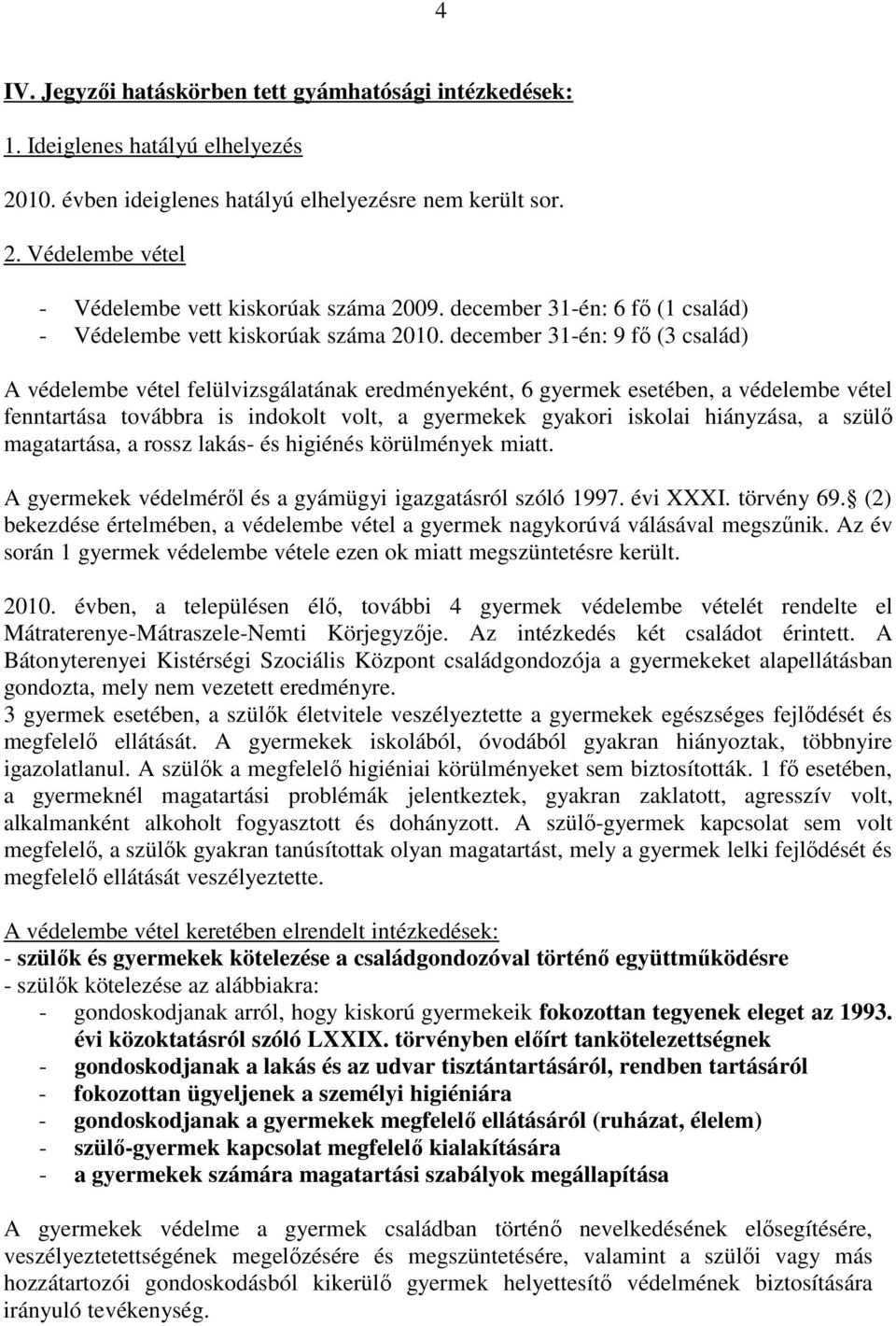 december 31-én: 9 fő (3 család) A védelembe vétel felülvizsgálatának eredményeként, 6 gyermek esetében, a védelembe vétel fenntartása továbbra is indokolt volt, a gyermekek gyakori iskolai hiányzása,