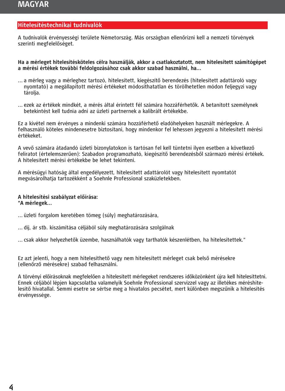 ..... a mérleg vagy a mérleghez tartozó, hitelesített, kiegészítő berendezés (hitelesített adattároló vagy nyomtató) a megállapított mérési értékeket módosíthatatlan és törölhetetlen módon feljegyzi