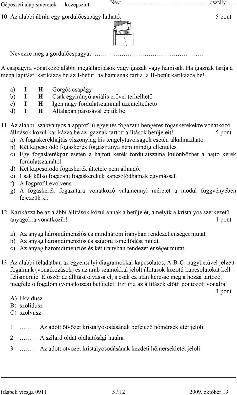 a) I H Görgős csapágy b) I H Csak egyirányú axiális erővel terhelhető c) I H Igen nagy fordulatszámmal üzemeltethető d) I H Általában párosával építik be 11.