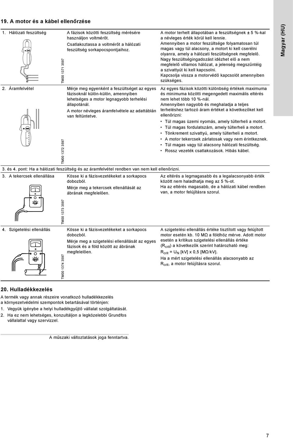 Amennyiben a motor feszültsége folyamatosan túl magas vagy túl alacsony, a motort ki kell cserélni olyanra, amely a hálózati feszültségnek megfelelő.