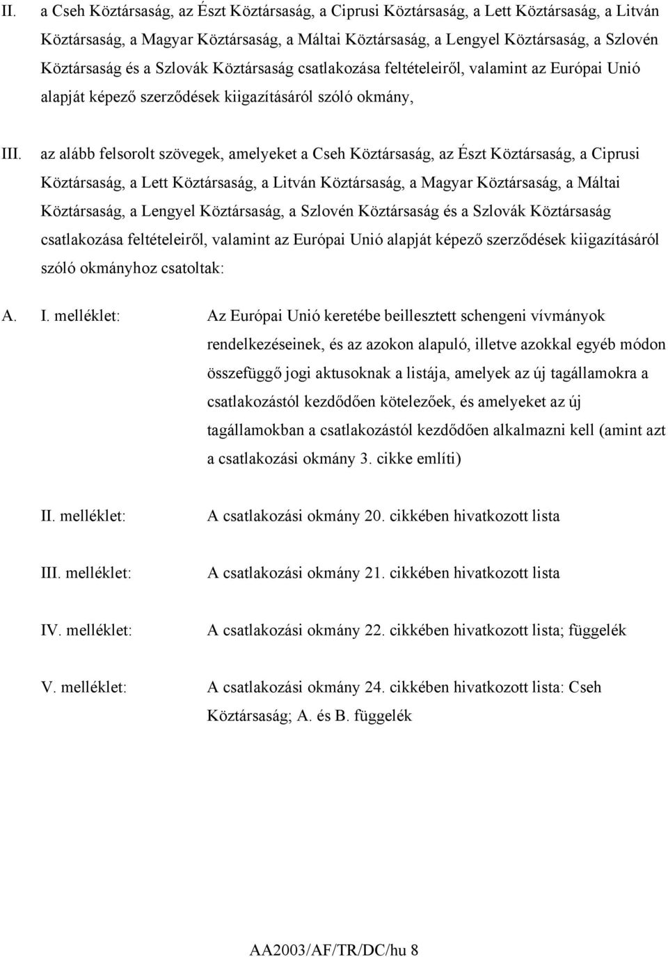 az alább felsorolt szövegek, amelyeket a Cseh Köztársaság, az Észt Köztársaság, a Ciprusi Köztársaság, a Lett Köztársaság, a Litván Köztársaság, a Magyar Köztársaság, a Máltai Köztársaság, a Lengyel