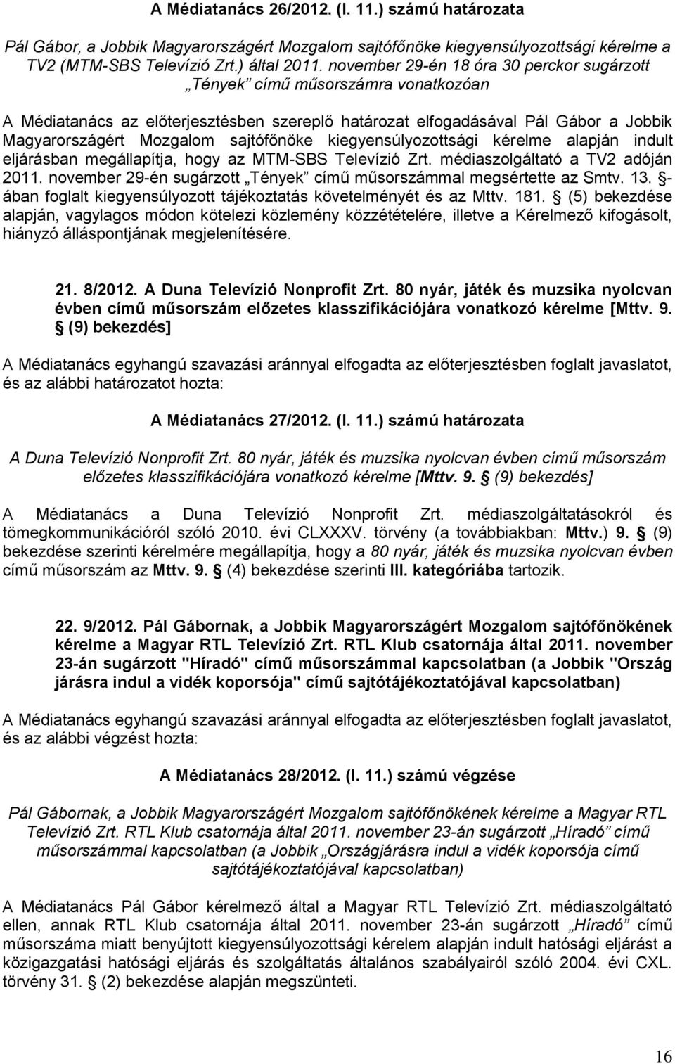 sajtófőnöke kiegyensúlyozottsági kérelme alapján indult eljárásban megállapítja, hogy az MTM-SBS Televízió Zrt. médiaszolgáltató a TV2 adóján 2011.