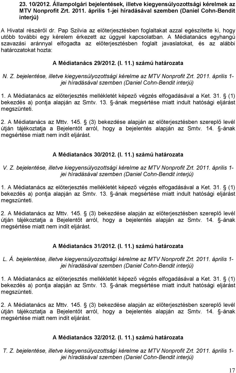 A Médiatanács egyhangú szavazási aránnyal elfogadta az előterjesztésben foglalt javaslatokat, és az alábbi határozatokat hozta: A Médiatanács 29/2012. (I. 11.) számú határozata N. Z.