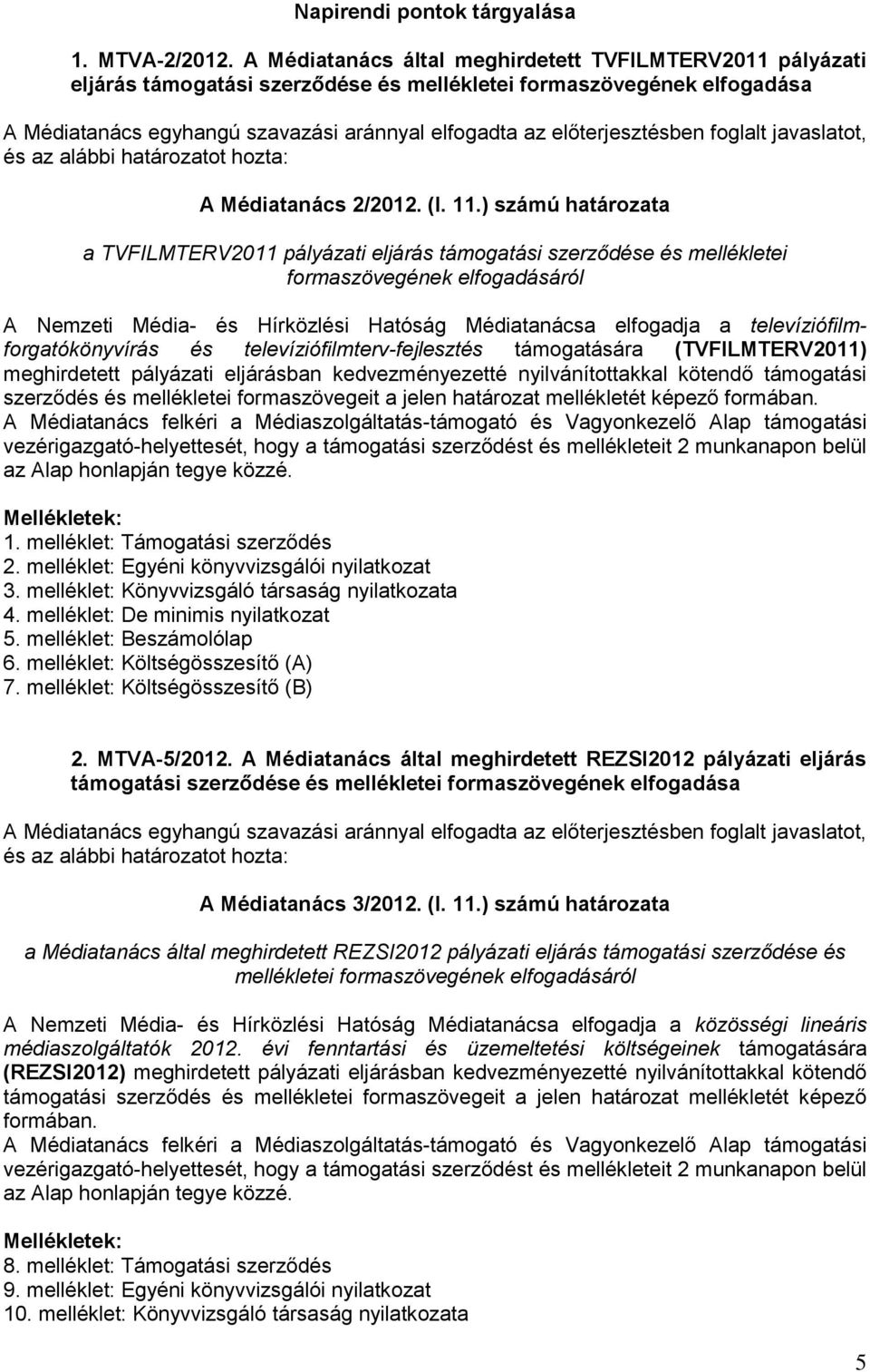 ) számú határozata a TVFILMTERV2011 pályázati eljárás támogatási szerződése és mellékletei formaszövegének elfogadásáról A Nemzeti Média- és Hírközlési Hatóság Médiatanácsa elfogadja a