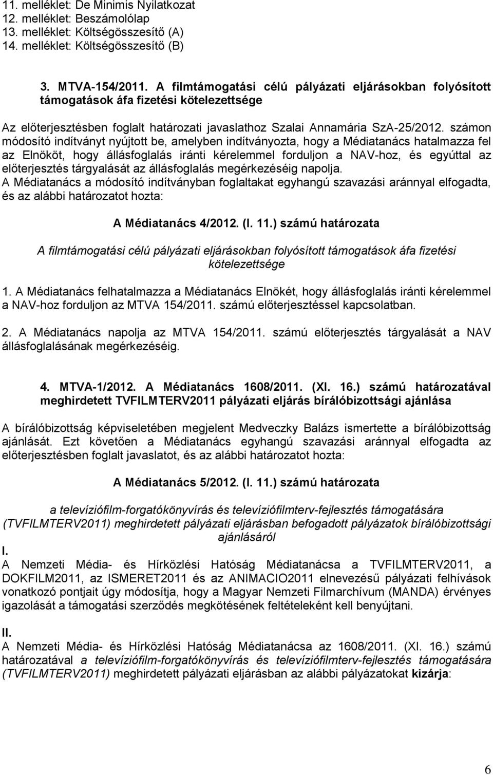 számon módosító indítványt nyújtott be, amelyben indítványozta, hogy a Médiatanács hatalmazza fel az Elnököt, hogy állásfoglalás iránti kérelemmel forduljon a NAV-hoz, és egyúttal az előterjesztés