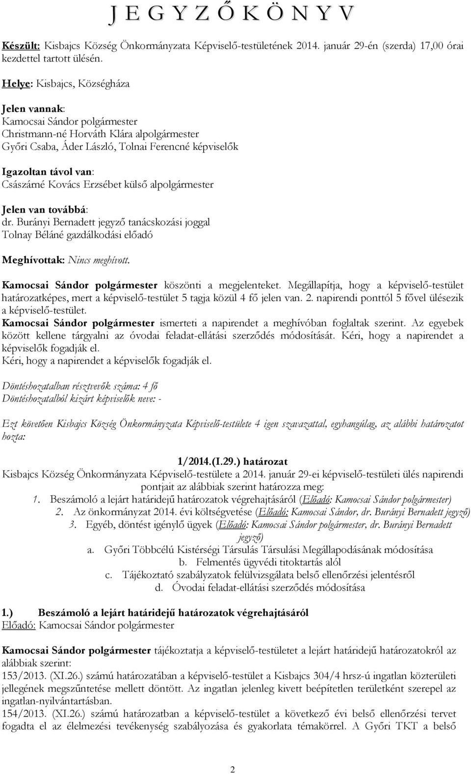 Kovács Erzsébet külső alpolgármester Jelen van továbbá: dr. Burányi Bernadett jegyző tanácskozási joggal Tolnay Béláné gazdálkodási előadó Meghívottak: Nincs meghívott.