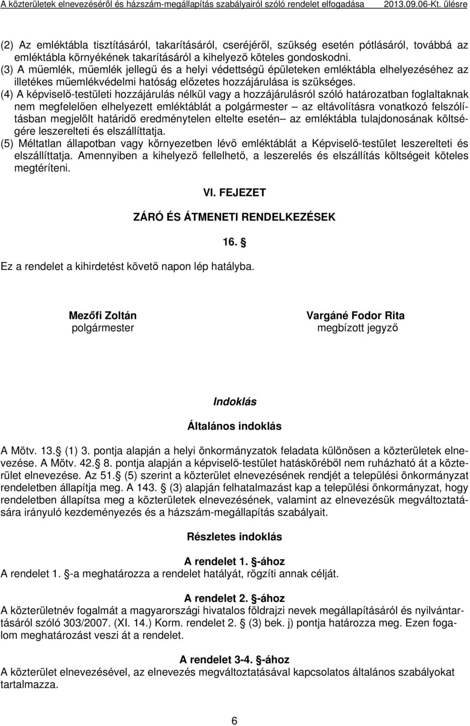 (3) A műemlék, műemlék jellegű és a helyi védettségű épületeken emléktábla elhelyezéséhez az illetékes műemlékvédelmi hatóság előzetes hozzájárulása is szükséges.