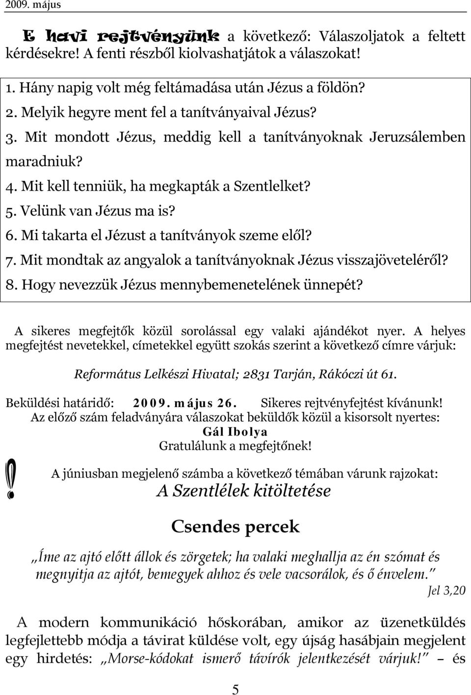 6. Mi takarta el Jézust a tanítványok szeme elől? 7. Mit mondtak az angyalok a tanítványoknak Jézus visszajöveteléről? 8. Hogy nevezzük Jézus mennybemenetelének ünnepét?