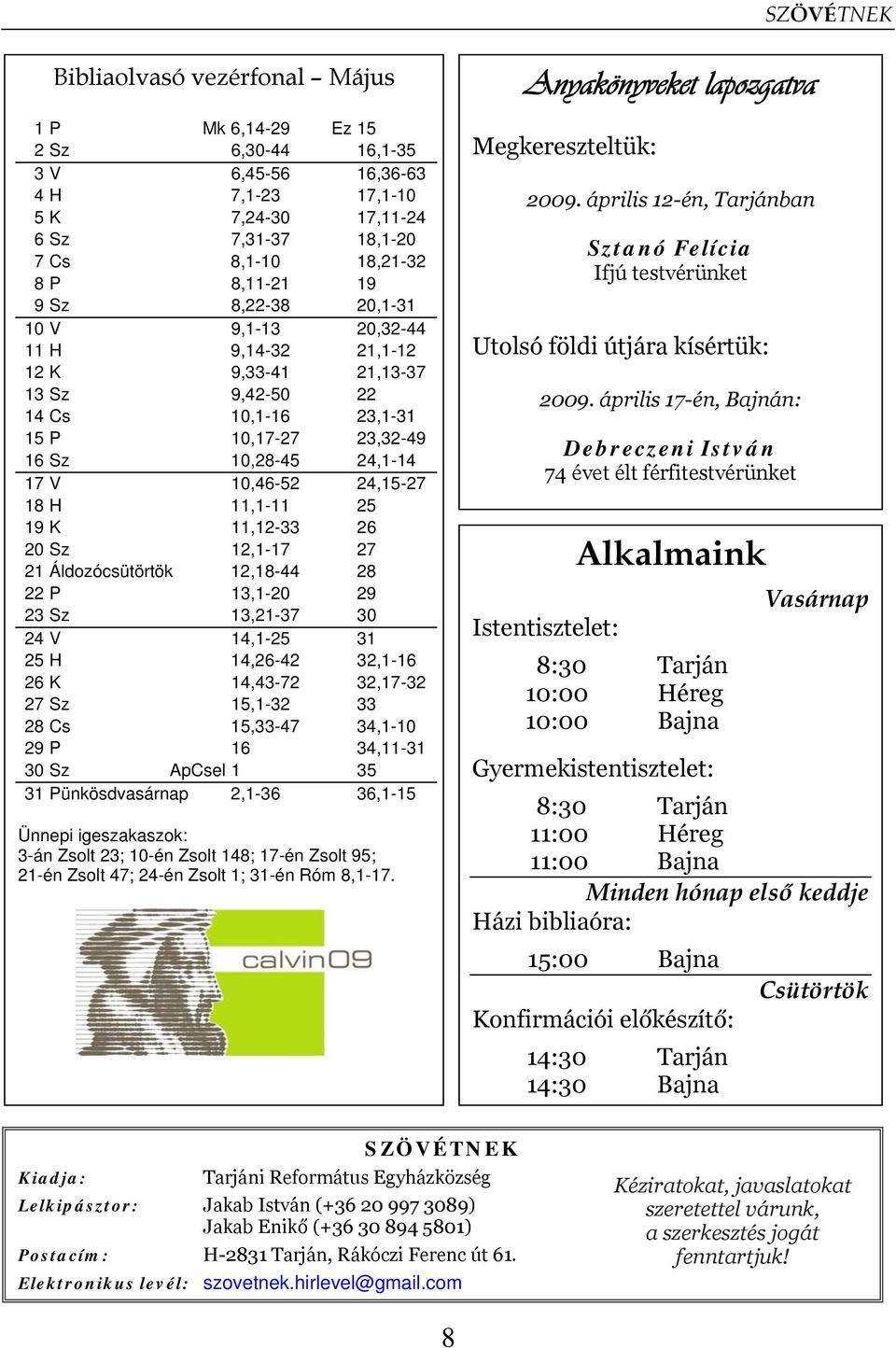 11,1-11 25 19 K 11,12-33 26 20 Sz 12,1-17 27 21 Áldozócsütörtök 12,18-44 28 22 P 13,1-20 29 23 Sz 13,21-37 30 24 V 14,1-25 31 25 H 14,26-42 32,1-16 26 K 14,43-72 32,17-32 27 Sz 15,1-32 33 28 Cs