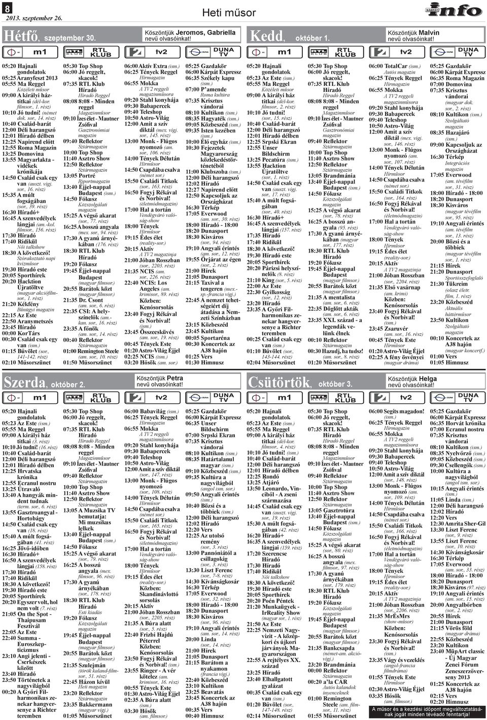 rész) 10:40 Család-barát 12:01 délben 12:25 Napirend előtt 12:55 Roma Magazin 13:25 Domovina 13:55 Magyarlakta - vidékek krónikája 14:50 Család csak egy van (auszt. vígj. sor., 16.