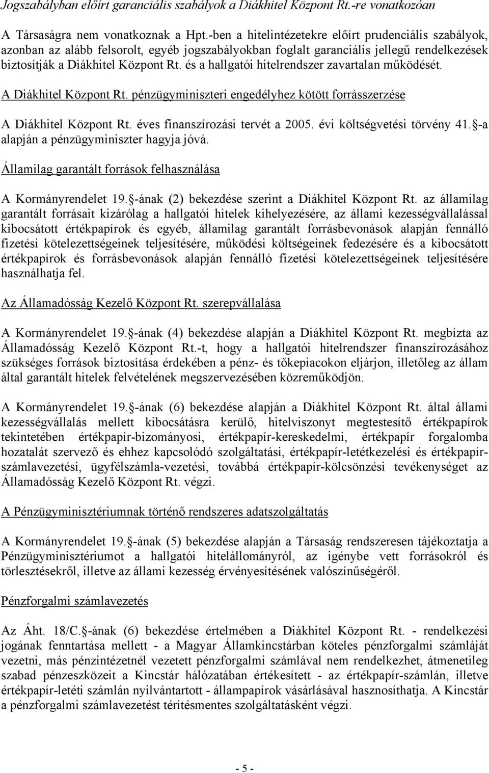 és a hallgatói hitelrendszer zavartalan működését. A Diákhitel Központ Rt. pénzügyminiszteri engedélyhez kötött forrásszerzése A Diákhitel Központ Rt. éves finanszírozási tervét a 2005.