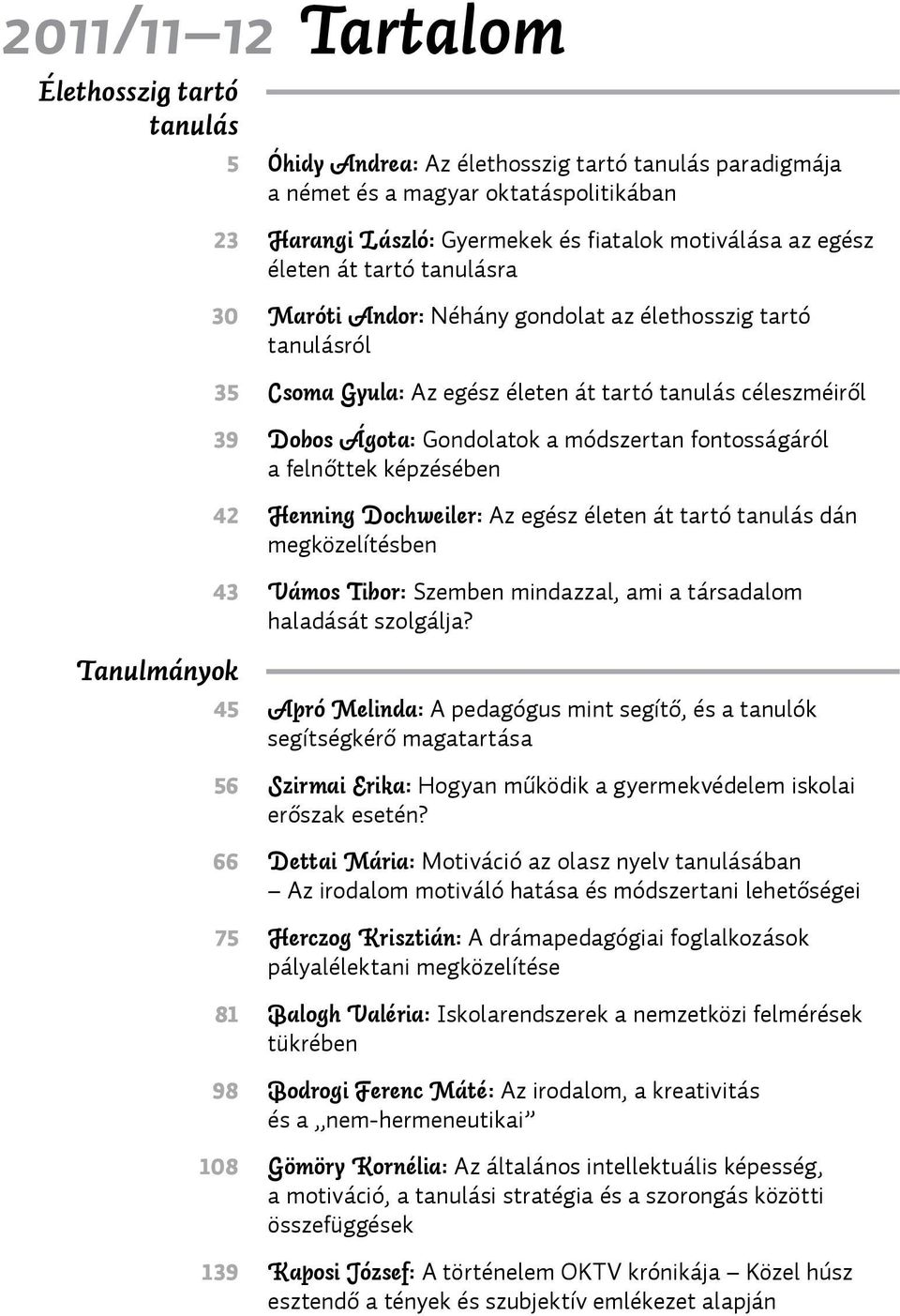 fontosságáról a felnőttek képzésében 42 Henning Dochweiler: Az egész életen át tartó tanulás dán megközelítésben 43 Vámos Tibor: Szemben mindazzal, ami a társadalom haladását szolgálja?