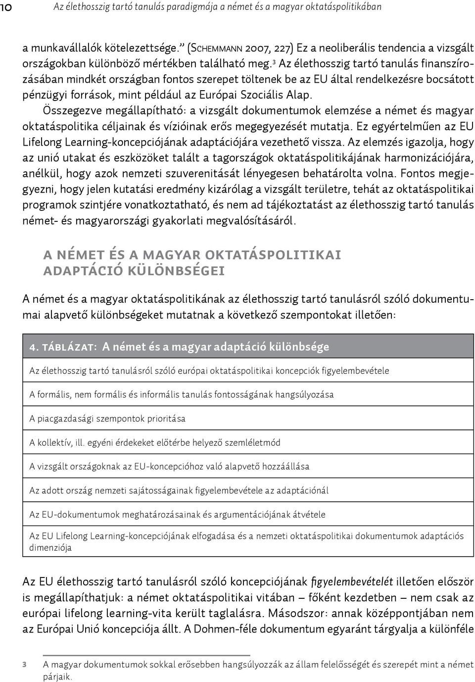 3 Az élethosszig tartó tanulás finanszírozásában mindkét országban fontos szerepet töltenek be az EU által rendelkezésre bocsátott pénzügyi források, mint például az Európai Szociális Alap.