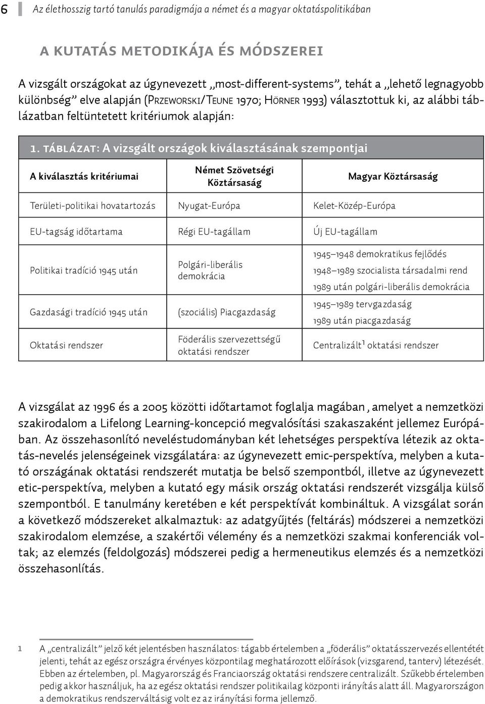 táblázat: A vizsgált országok kiválasztásának szempontjai A kiválasztás kritériumai Német Szövetségi Köztársaság Magyar Köztársaság Területi-politikai hovatartozás Nyugat-Európa Kelet-Közép-Európa
