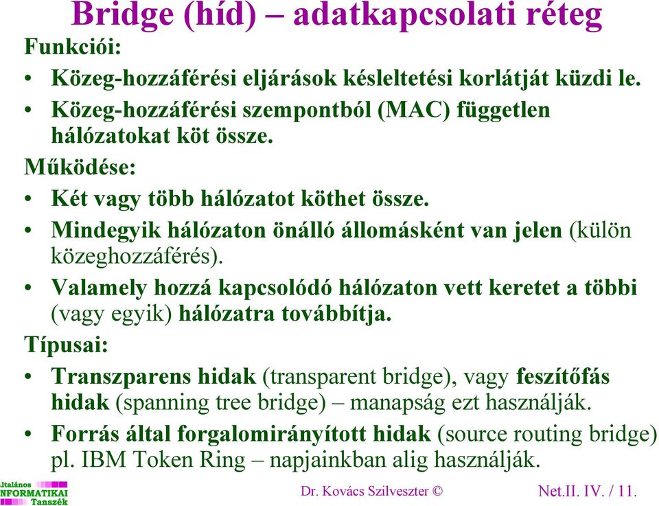 Mindegyik hálózaton önálló állomásként van jelen (külön közeghozzáférés). Valamely hozzá kapcsolódó hálózaton vett keretet a többi (vagy egyik) hálózatra továbbítja.
