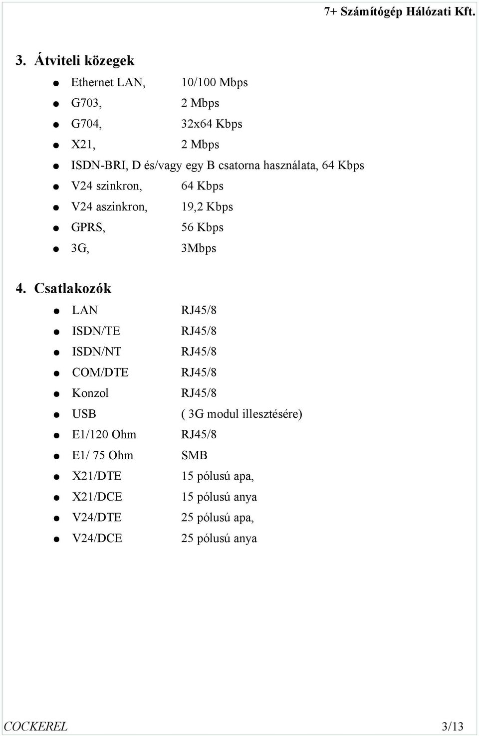 Csatlakozók LAN RJ/ ISDN/TE RJ/ ISDN/NT RJ/ COM/DTE RJ/ Konzol RJ/ USB ( G modul illesztésére)